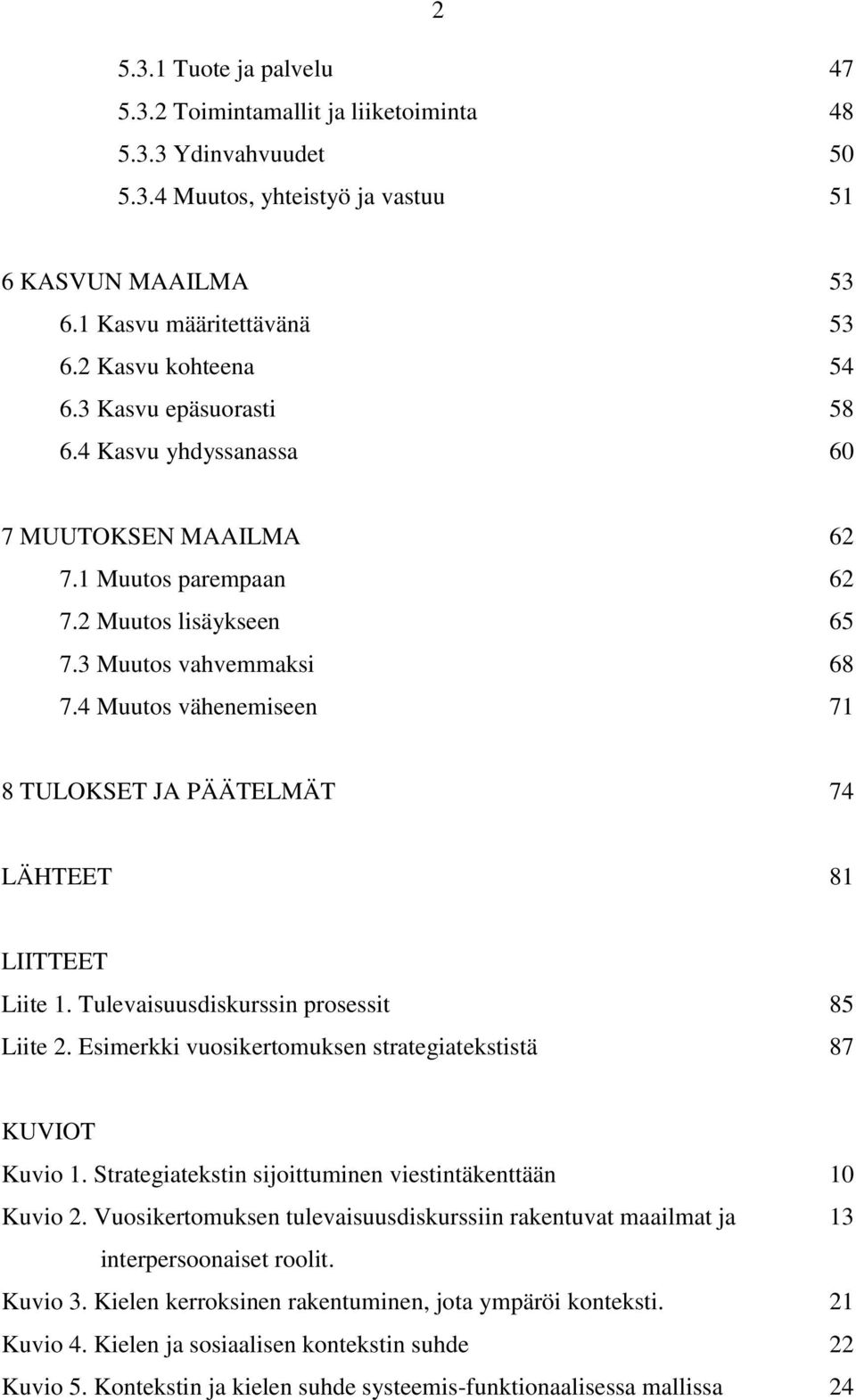 4 Muutos vähenemiseen 71 8 TULOKSET JA PÄÄTELMÄT 74 LÄHTEET 81 LIITTEET Liite 1. Tulevaisuusdiskurssin prosessit 85 Liite 2. Esimerkki vuosikertomuksen strategiatekstistä 87 KUVIOT Kuvio 1.