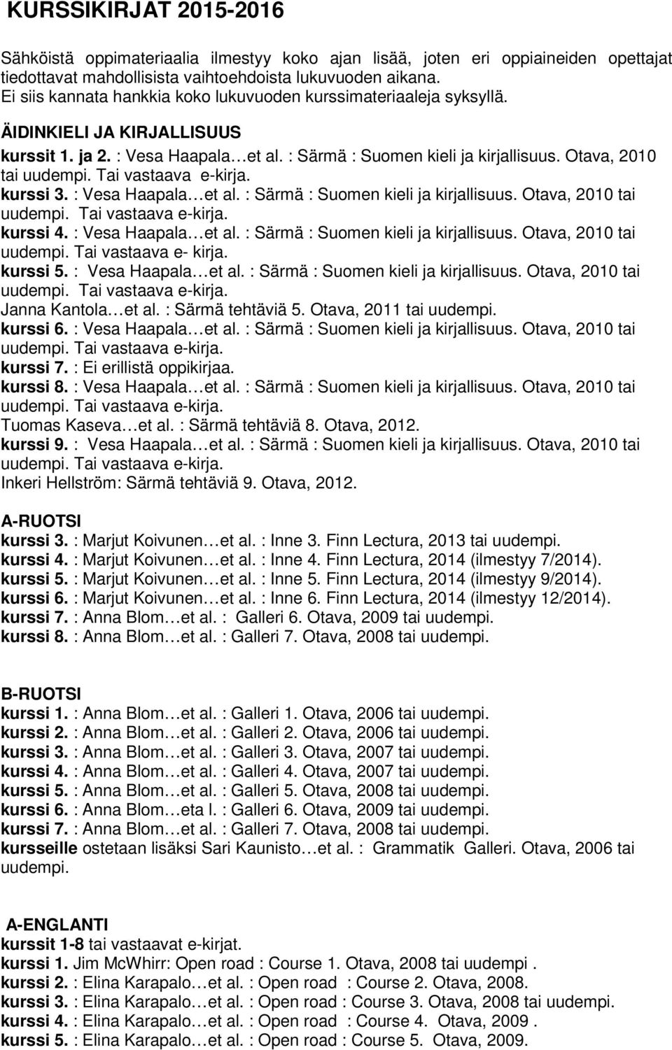 : Vesa Haapala et al. : Särmä : Suomen kieli ja kirjallisuus. Otava, 2010 tai kurssi 4. : Vesa Haapala et al. : Särmä : Suomen kieli ja kirjallisuus. Otava, 2010 tai Tai vastaava e- kirja. kurssi 5.