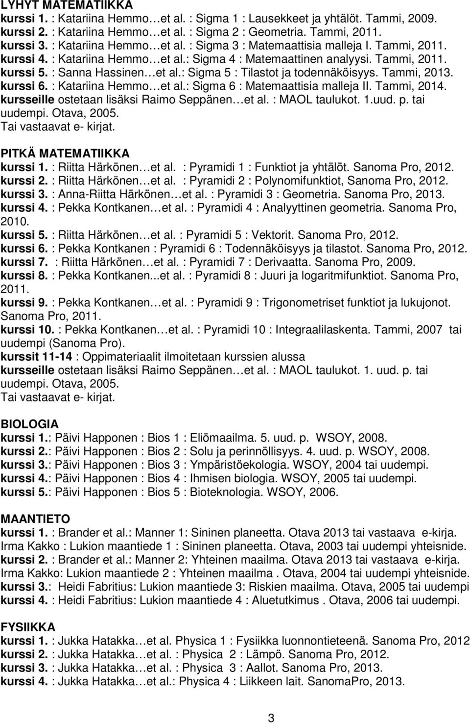 : Sigma 5 : Tilastot ja todennäköisyys. Tammi, 2013. kurssi 6. : Katariina Hemmo et al.: Sigma 6 : Matemaattisia malleja II. Tammi, 2014. kursseille ostetaan lisäksi Raimo Seppänen et al.