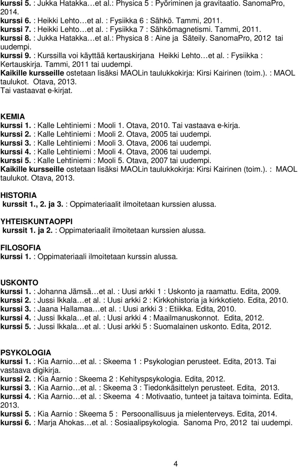 Tammi, 2011 tai Kaikille kursseille ostetaan lisäksi MAOLin taulukkokirja: Kirsi Kairinen (toim.). : MAOL taulukot. Otava, 2013. Tai vastaavat e-kirjat. KEMIA kurssi 1. : Kalle Lehtiniemi : Mooli 1.