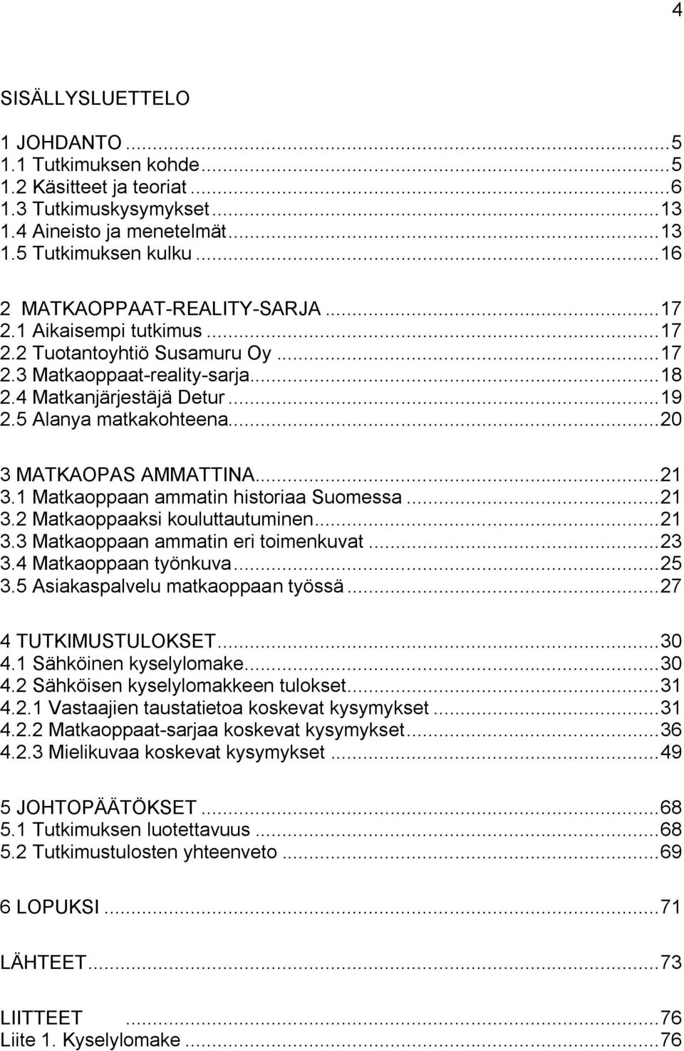 .. 20 3 MATKAOPAS AMMATTINA... 21 3.1 Matkaoppaan ammatin historiaa Suomessa... 21 3.2 Matkaoppaaksi kouluttautuminen... 21 3.3 Matkaoppaan ammatin eri toimenkuvat... 23 3.4 Matkaoppaan työnkuva.