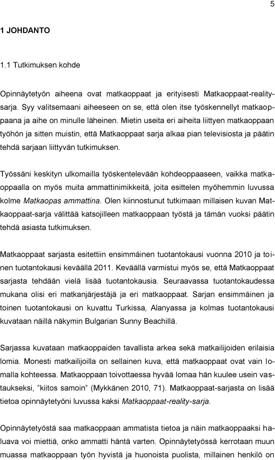 Mietin useita eri aiheita liittyen matkaoppaan työhön ja sitten muistin, että Matkaoppaat sarja alkaa pian televisiosta ja päätin tehdä sarjaan liittyvän tutkimuksen.