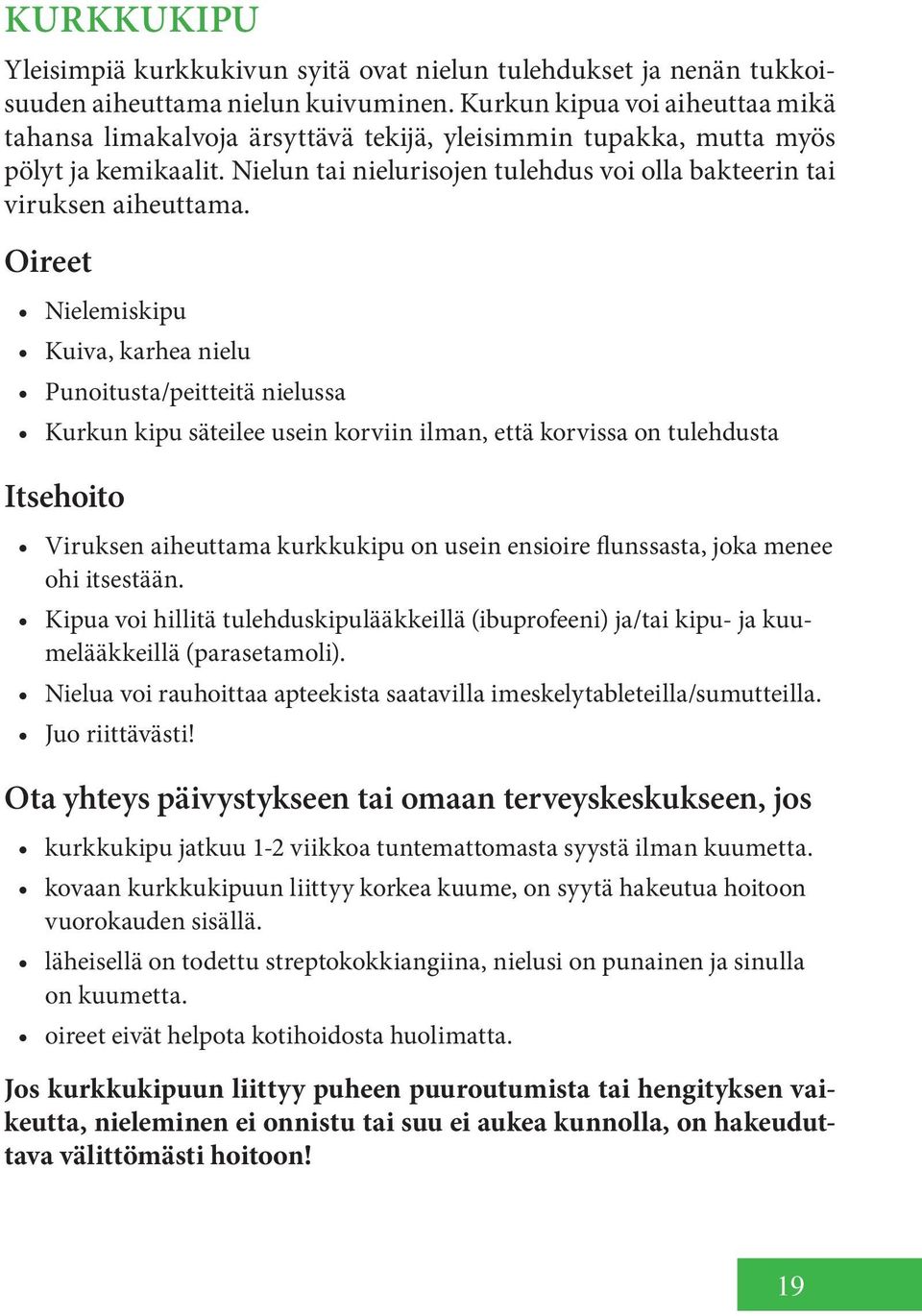 Nielemiskipu Kuiva, karhea nielu Punoitusta/peitteitä nielussa Kurkun kipu säteilee usein korviin ilman, että korvissa on tulehdusta Viruksen aiheuttama kurkkukipu on usein ensioire flunssasta, joka