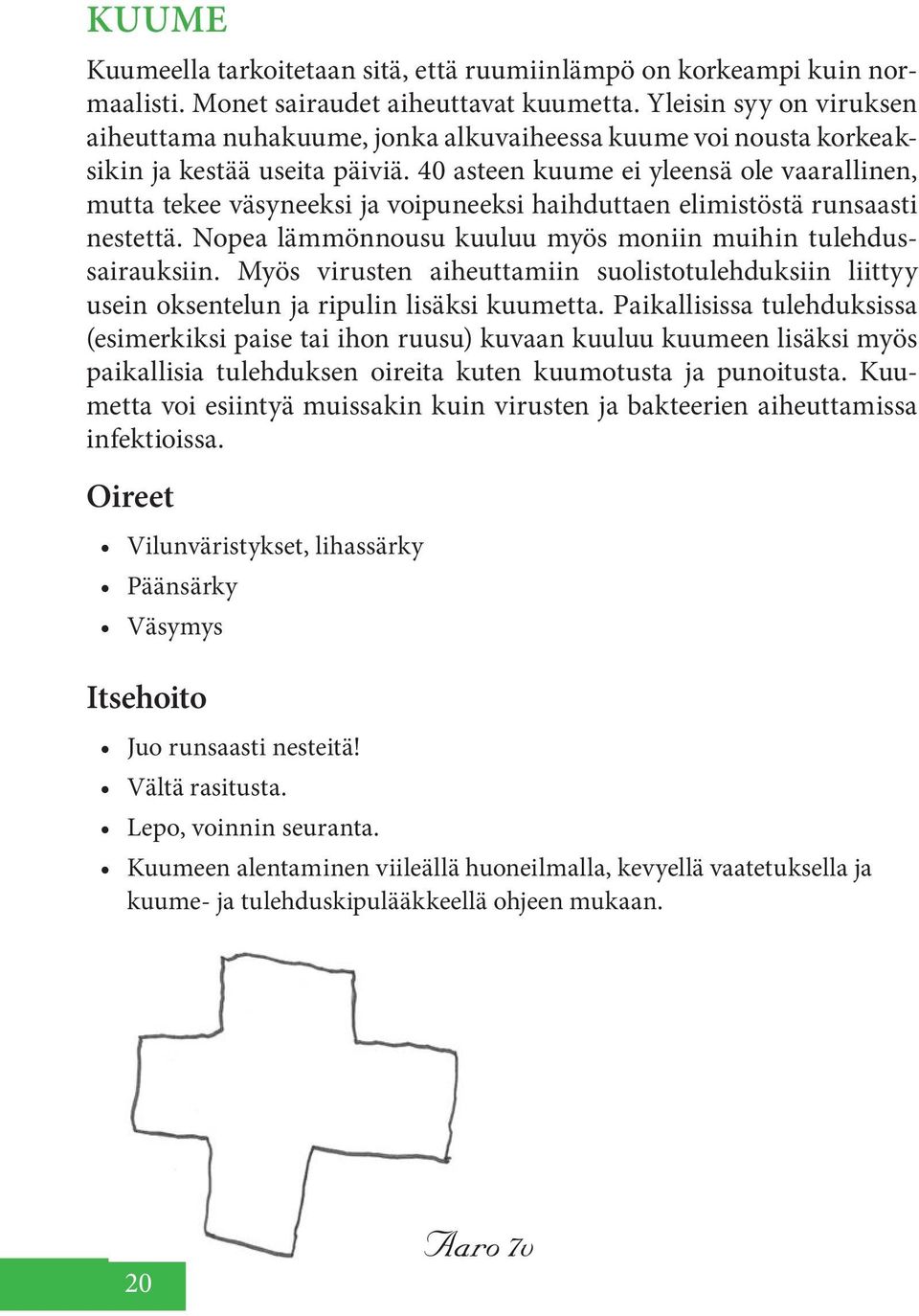 40 asteen kuume ei yleensä ole vaarallinen, mutta tekee väsyneeksi ja voipuneeksi haihduttaen elimistöstä runsaasti nestettä. Nopea lämmönnousu kuuluu myös moniin muihin tulehdussairauksiin.