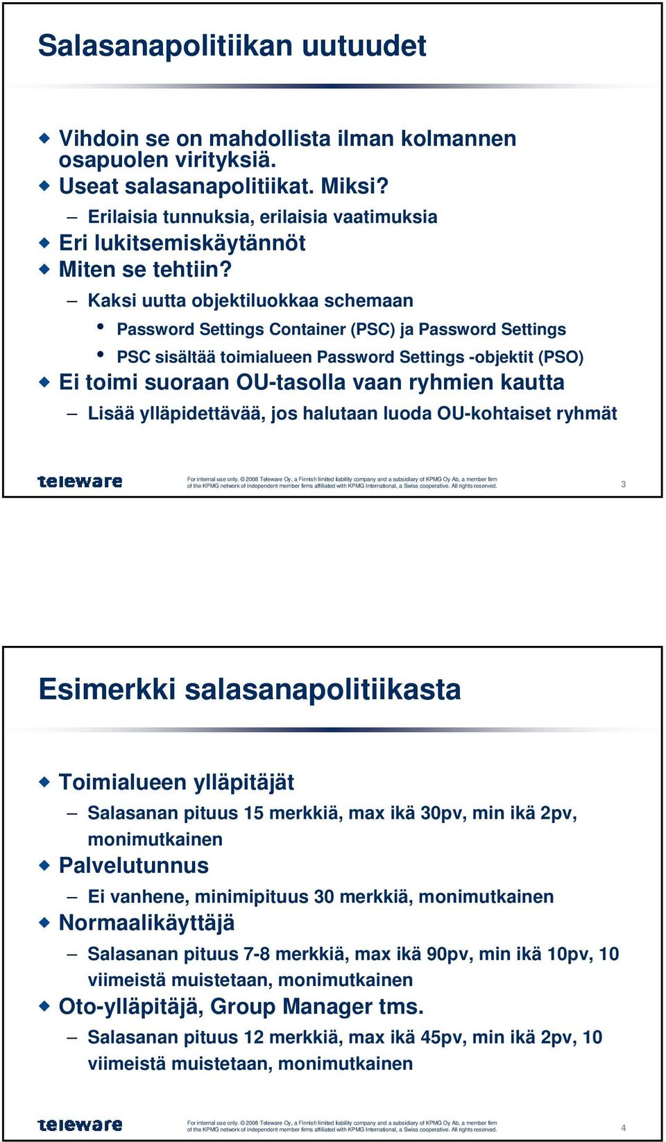 Kaksi uutta objektiluokkaa schemaan Password Settings Container (PSC) ja Password Settings PSC sisältää toimialueen Password Settings -objektit (PSO) Ei toimi suoraan OU-tasolla vaan ryhmien kautta