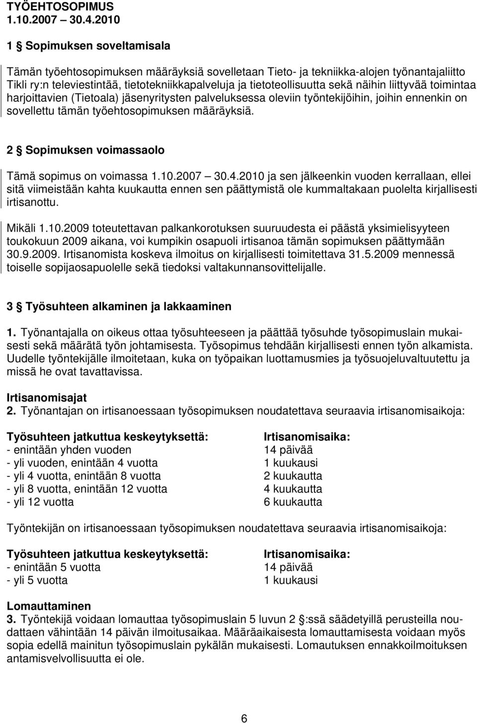 näihin liittyvää toimintaa harjoittavien (Tietoala) jäsenyritysten palveluksessa oleviin työntekijöihin, joihin ennenkin on sovellettu tämän työehtosopimuksen määräyksiä.