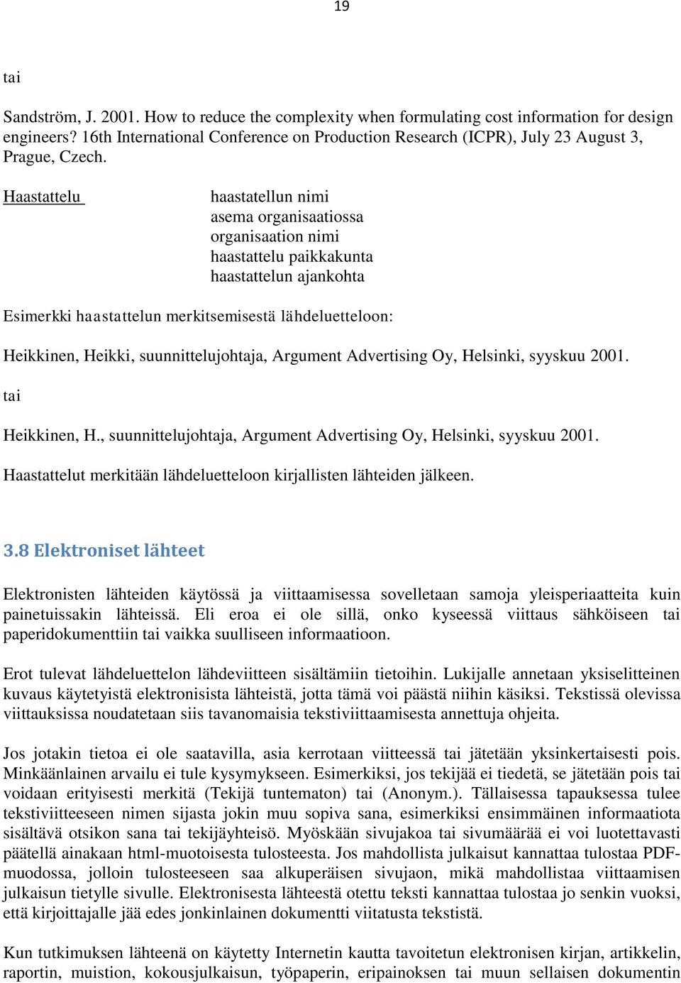 Haastattelu haastatellun nimi asema organisaatiossa organisaation nimi haastattelu paikkakunta haastattelun ajankohta Esimerkki haastattelun merkitsemisestä lähdeluetteloon: Heikkinen, Heikki,