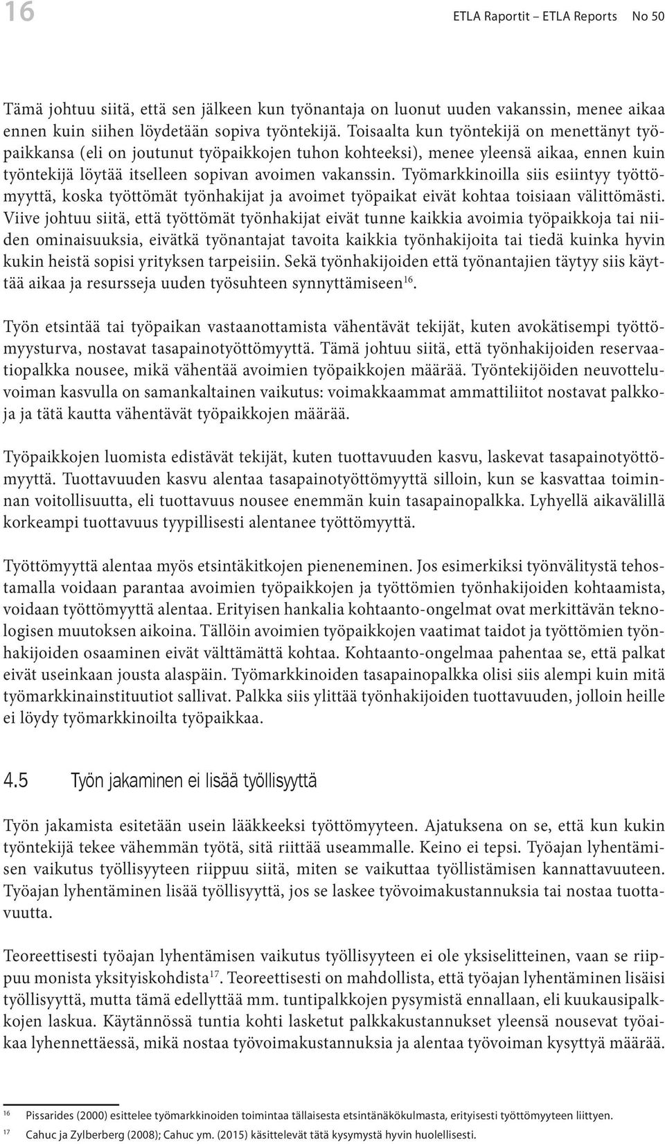 Työmarkkinoilla siis esiintyy työttömyyttä, koska työttömät työnhakijat ja avoimet työpaikat eivät kohtaa toisiaan välittömästi.