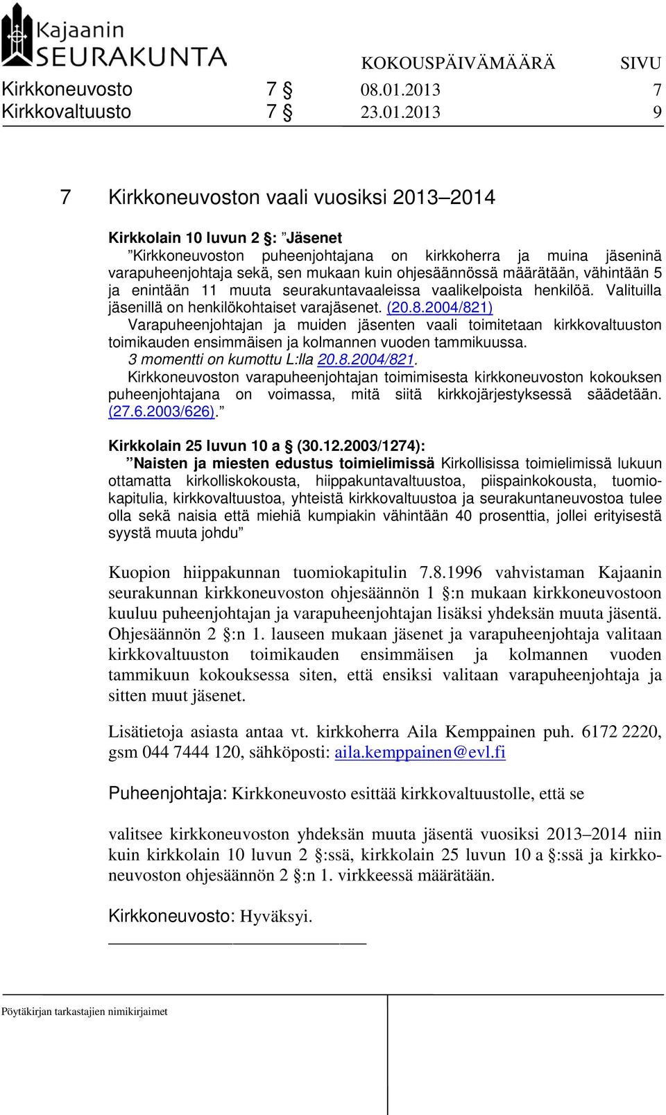 sekä, sen mukaan kuin ohjesäännössä määrätään, vähintään 5 ja enintään 11 muuta seurakuntavaaleissa vaalikelpoista henkilöä. Valituilla jäsenillä on henkilökohtaiset varajäsenet. (20.8.