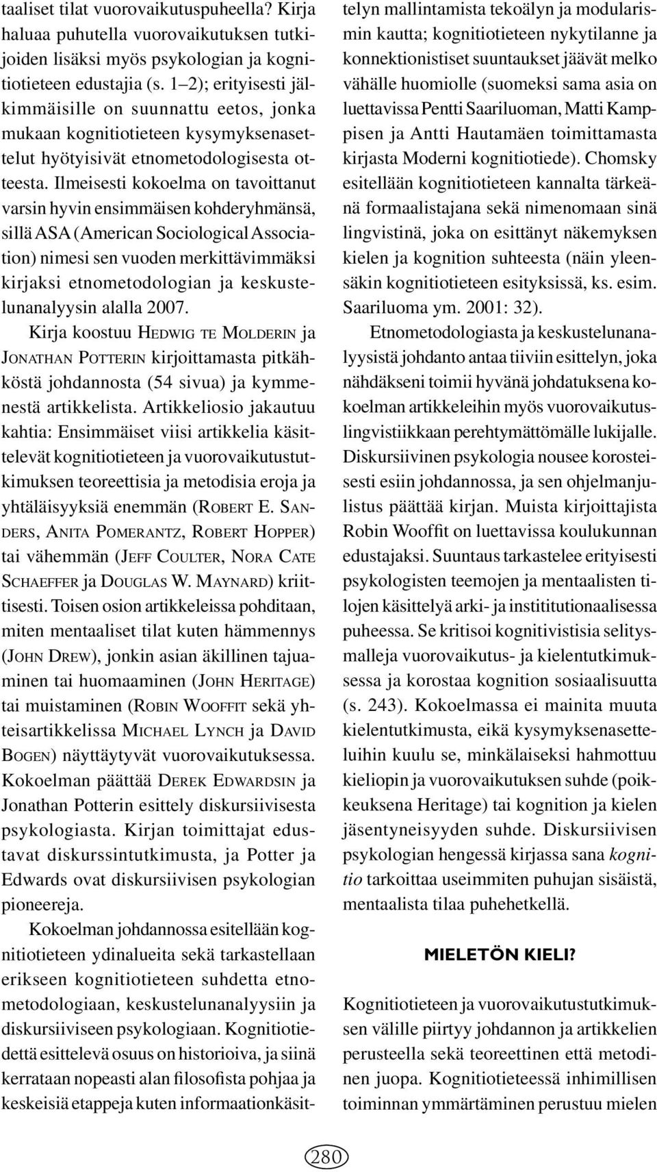 Ilmeisesti kokoelma on tavoittanut varsin hyvin ensimmäisen kohderyhmänsä, sillä ASA (American Sociological Association) nimesi sen vuoden merkittävimmäksi kirjaksi etnometodologian ja