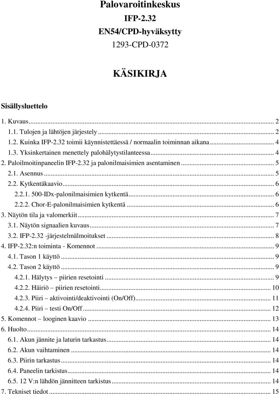 .. 6 2.2.2. Chor-E-palonilmaisimien kytkentä... 6 3. Näytön tila ja valomerkiit... 7 3.1. Näytön signaalien kuvaus... 7 3.2. -järjestelmälmoitukset... 8 4. :n toiminta - Komennot... 9 4.1. Tason 1 käyttö.