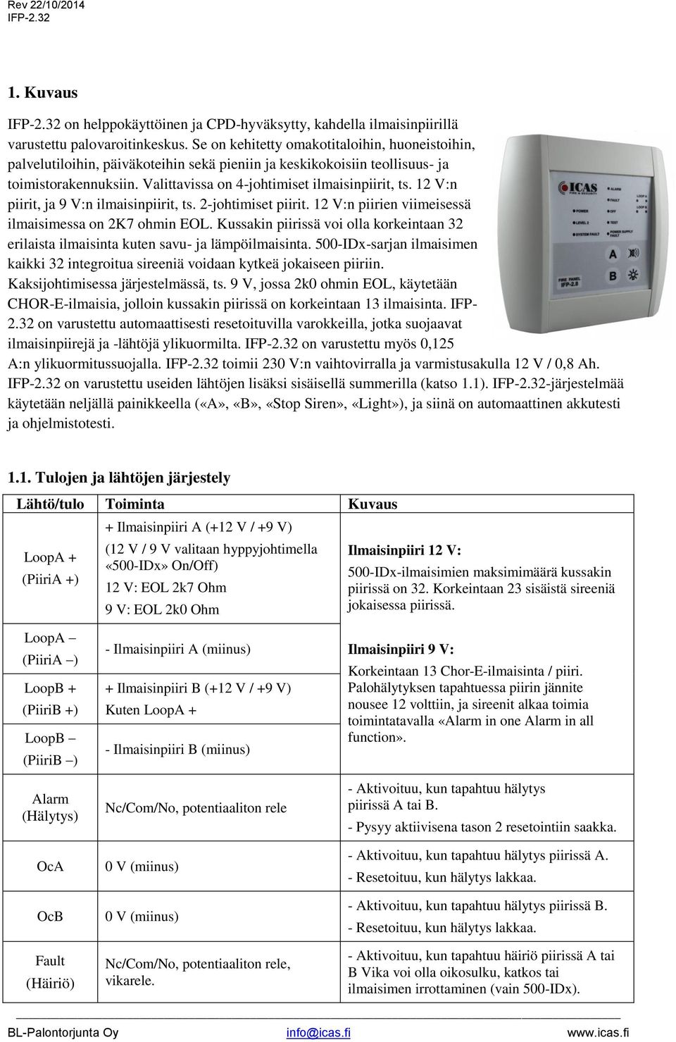 12 V:n piirit, ja 9 V:n ilmaisinpiirit, ts. 2-johtimiset piirit. 12 V:n piirien viimeisessä ilmaisimessa on 2K7 ohmin EOL.