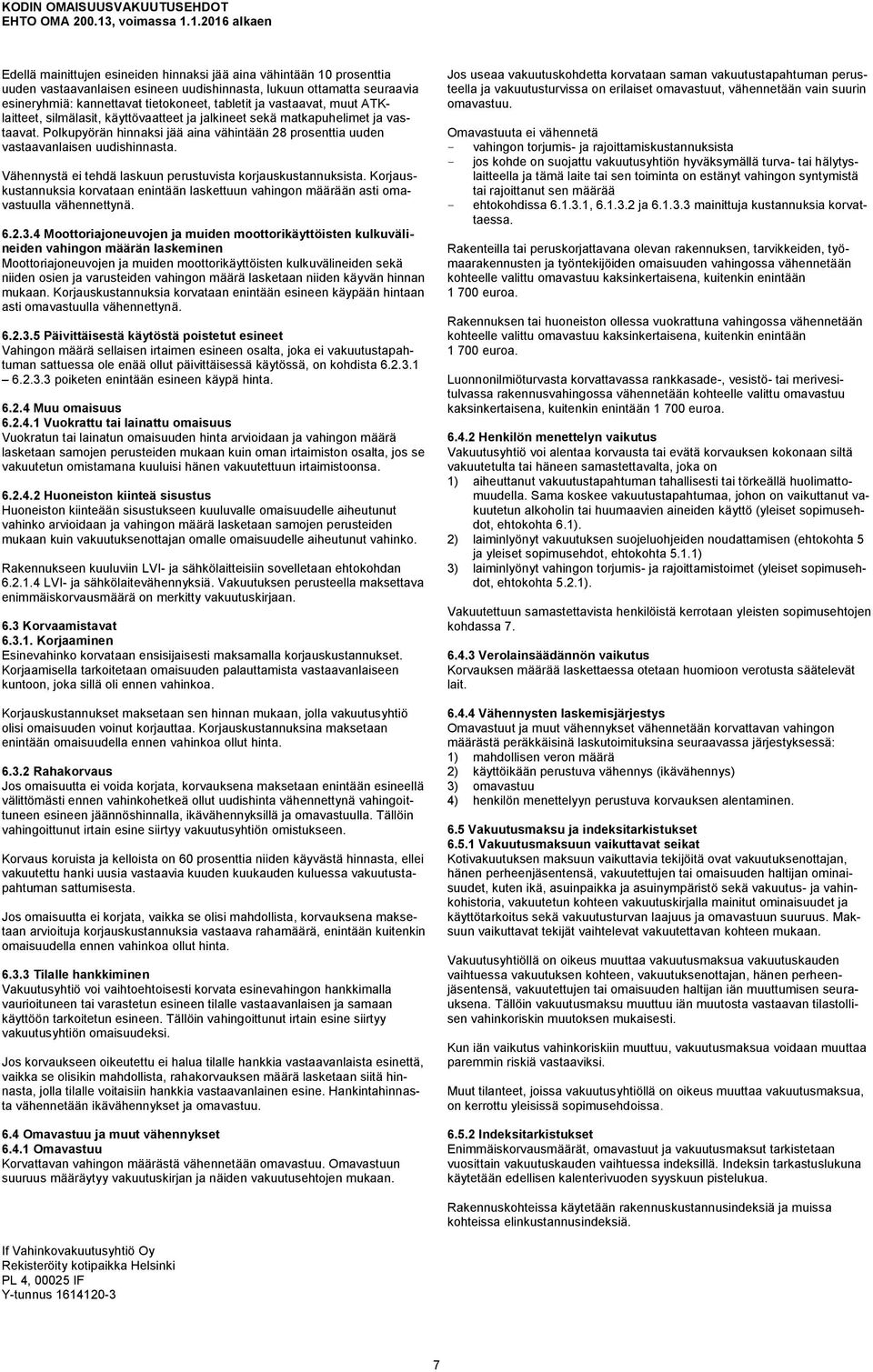 Vähennystä ei tehdä laskuun perustuvista korjauskustannuksista. Korjauskustannuksia korvataan enintään laskettuun vahingon määrään asti omavastuulla vähennettynä. 6.2.3.