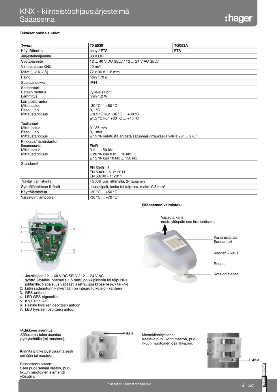 Resoluutio Mittaustarkkuus Kirkkaus/hämäräanturi Ilmansuunta Mittausalue Mittaustarkkuus kyllä/ei (1 bit) noin 1. W 30 C... +80 C 0,1 C ± 0.5 C kun 30 C... +30 C ±1.5 C kun +30 C.