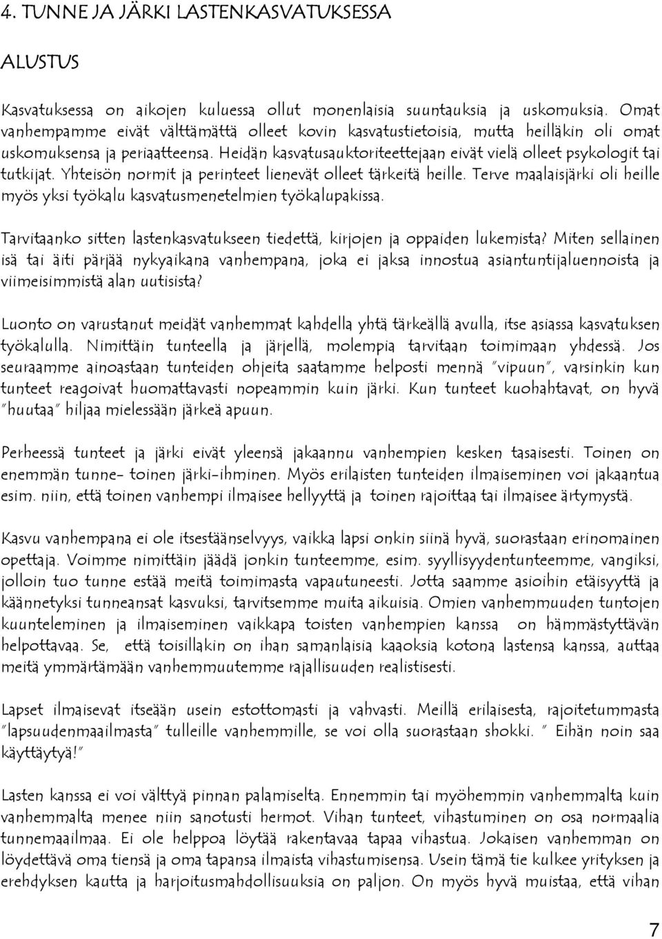 Yhteisön normit ja perinteet lienevät olleet tärkeitä heille. Terve maalaisjärki oli heille myös yksi työkalu kasvatusmenetelmien työkalupakissa.