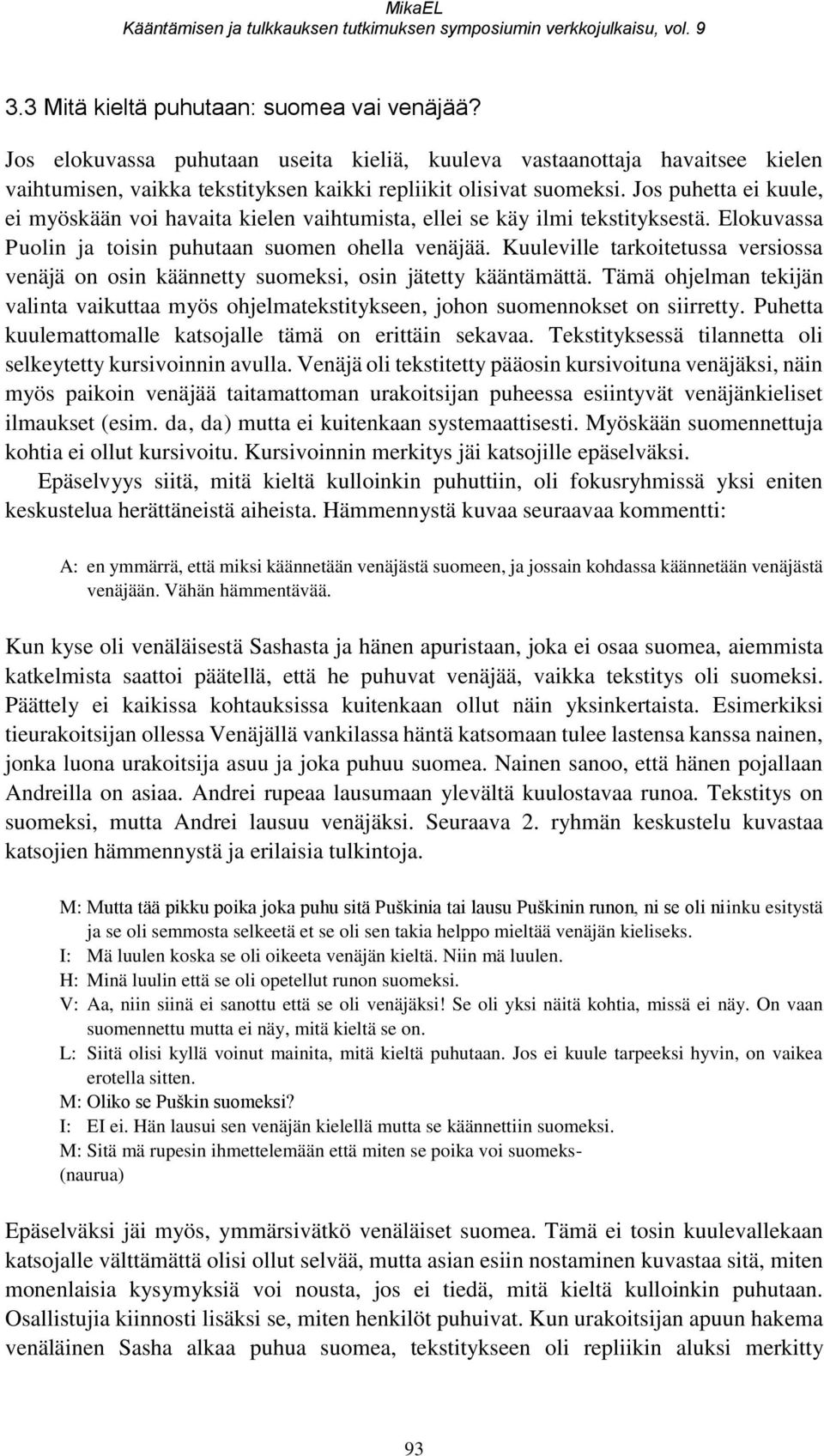 Jos puhetta ei kuule, ei myöskään voi havaita kielen vaihtumista, ellei se käy ilmi tekstityksestä. Elokuvassa Puolin ja toisin puhutaan suomen ohella venäjää.