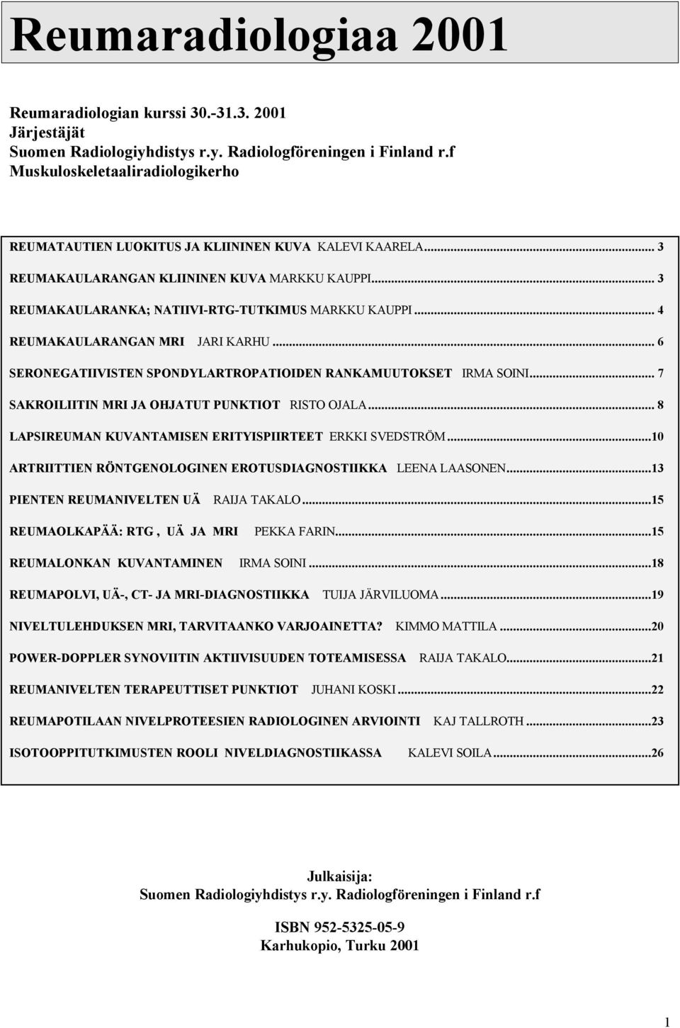 .. 4 REUMAKAULARANGAN MRI JARI KARHU... 6 SERONEGATIIVISTEN SPONDYLARTROPATIOIDEN RANKAMUUTOKSET IRMA SOINI... 7 SAKROILIITIN MRI JA OHJATUT PUNKTIOT RISTO OJALA.