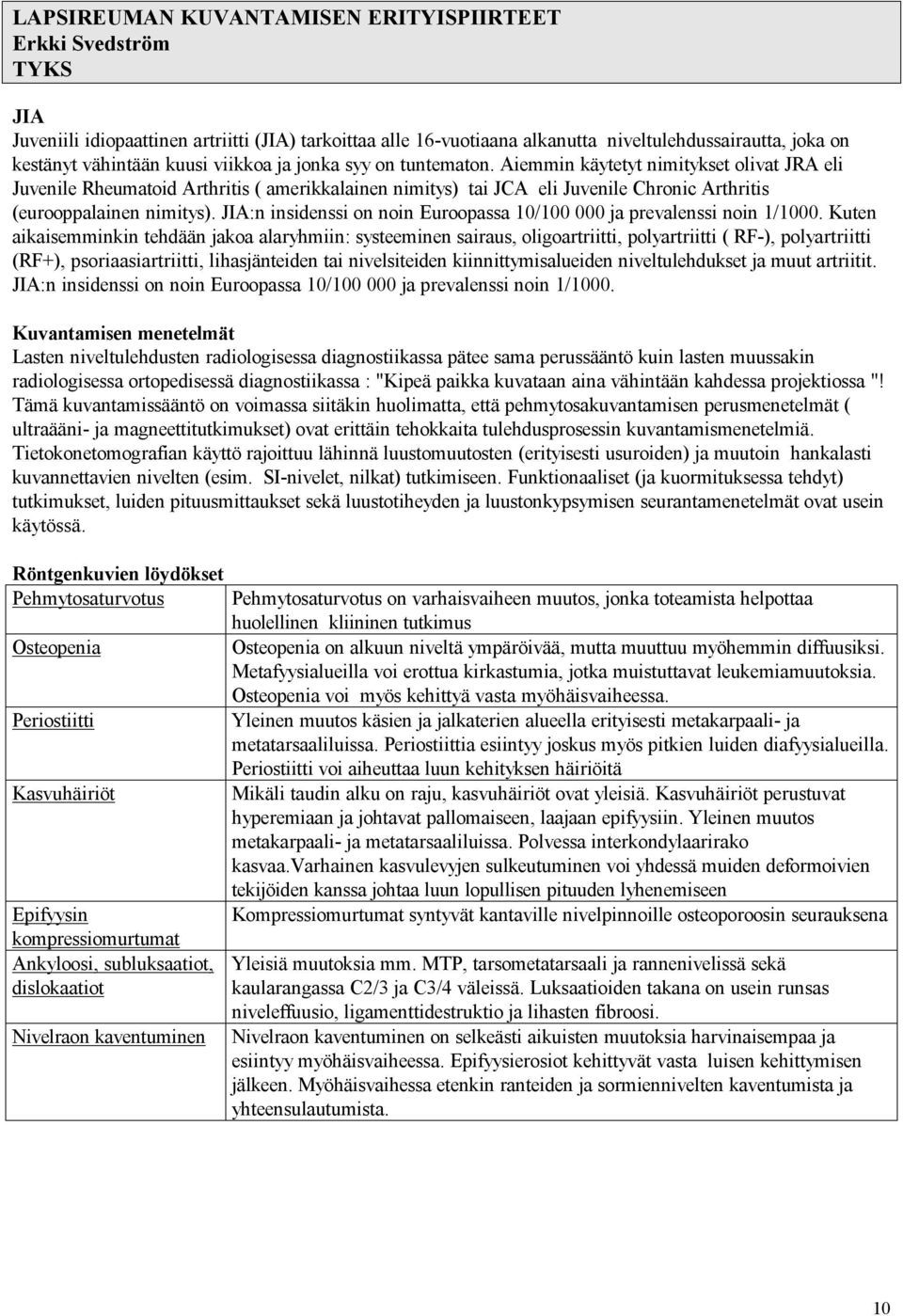 Aiemmin käytetyt nimitykset olivat JRA eli Juvenile Rheumatoid Arthritis ( amerikkalainen nimitys) tai JCA eli Juvenile Chronic Arthritis (eurooppalainen nimitys).