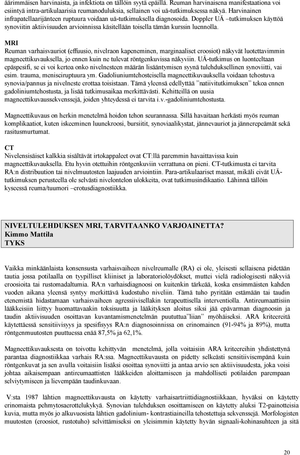 MRI Reuman varhaisvauriot (effuusio, nivelraon kapeneminen, marginaaliset eroosiot) näkyvät luotettavimmin magneettikuvauksella, jo ennen kuin ne tulevat röntgenkuvissa näkyviin.