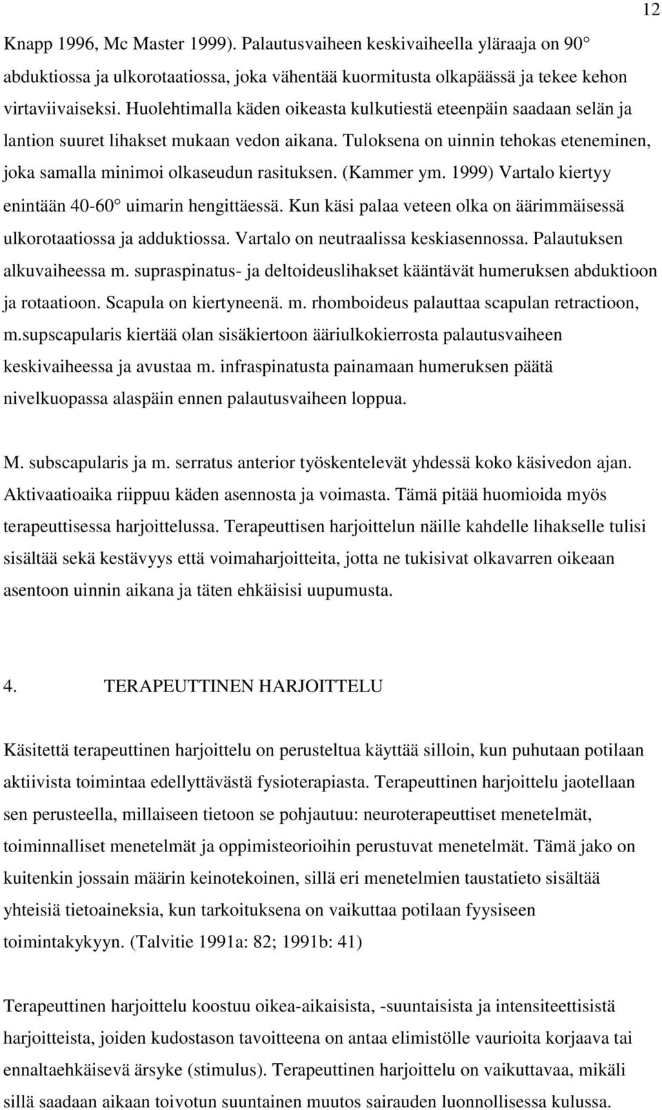 (Kammer ym. 1999) Vartalo kiertyy enintään 40-60 uimarin hengittäessä. Kun käsi palaa veteen olka on äärimmäisessä ulkorotaatiossa ja adduktiossa. Vartalo on neutraalissa keskiasennossa.