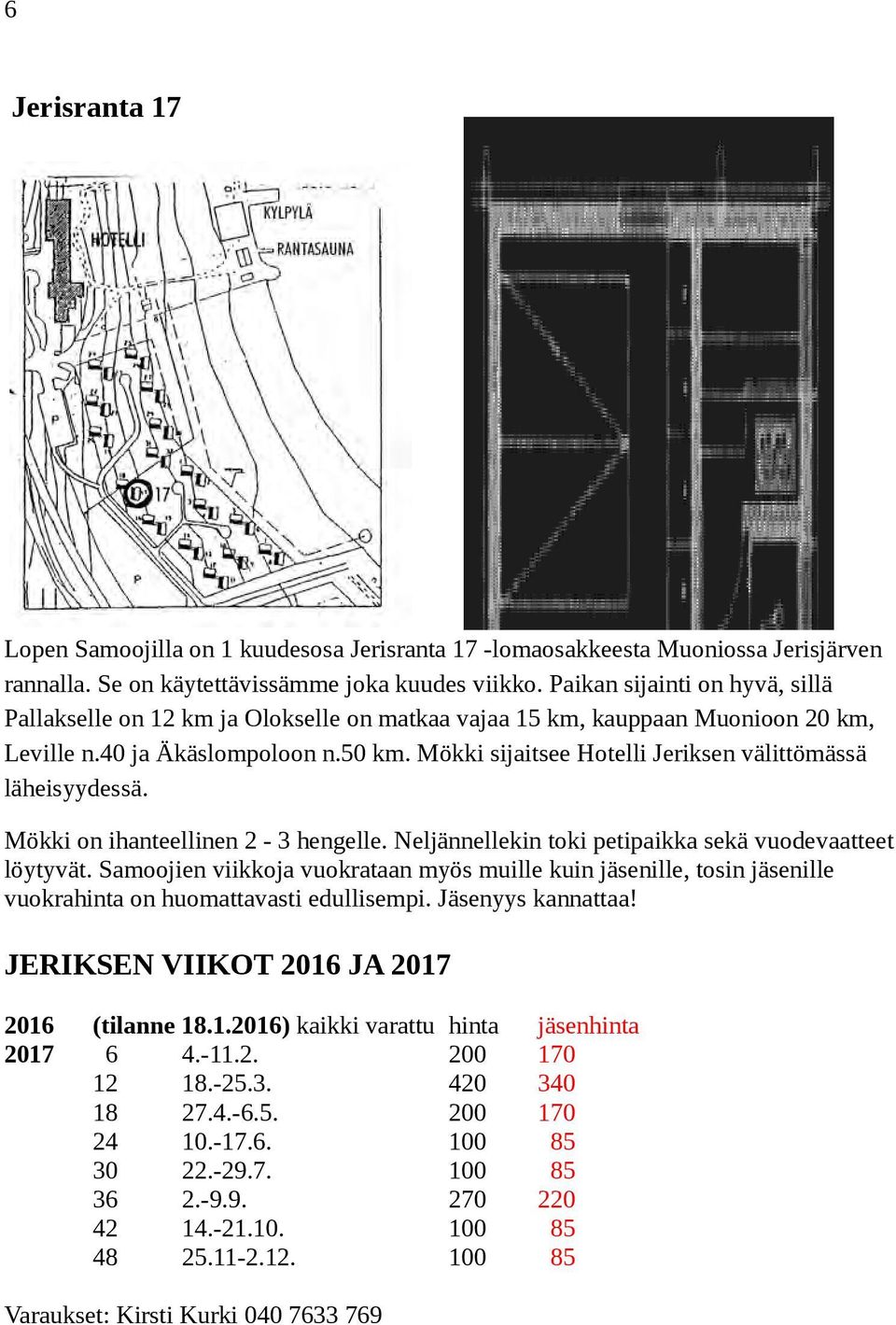 Mökki sijaitsee Hotelli Jeriksen välittömässä läheisyydessä. Mökki on ihanteellinen 2-3 hengelle. Neljännellekin toki petipaikka sekä vuodevaatteet löytyvät.