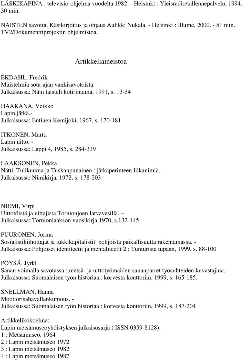 - Julkaisussa: Entinen Kemijoki, 1967, s. 170-181 ITKONEN, Martti Lapin uitto. - Julkaisussa: Lappi 4, 1985, s. 284-319 LAAKSONEN, Pekka Nätti, Tulikuuma ja Tuskanpunainen : jätkäperinteen liikanimiä.