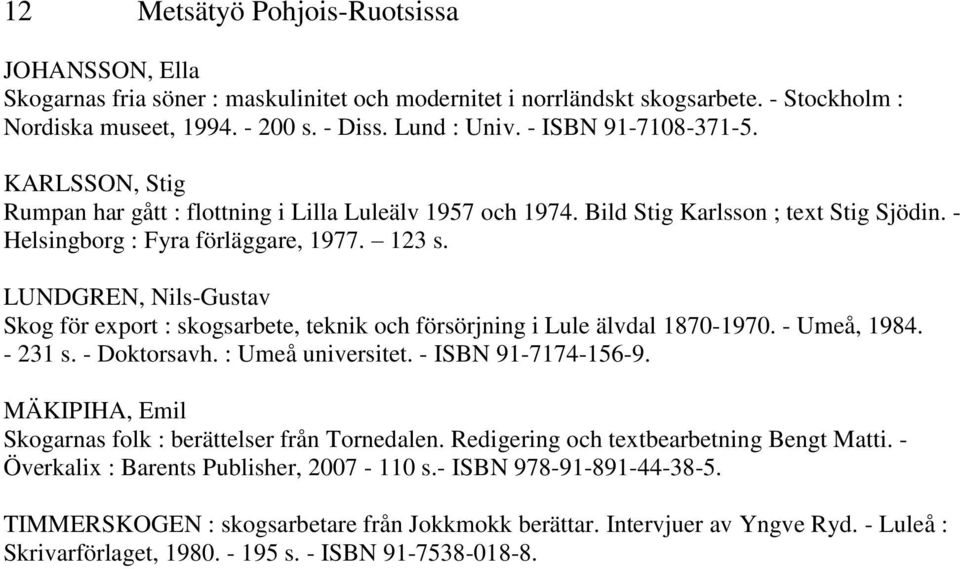 LUNDGREN, Nils-Gustav Skog för export : skogsarbete, teknik och försörjning i Lule älvdal 1870-1970. - Umeå, 1984. - 231 s. - Doktorsavh. : Umeå universitet. - ISBN 91-7174-156-9.