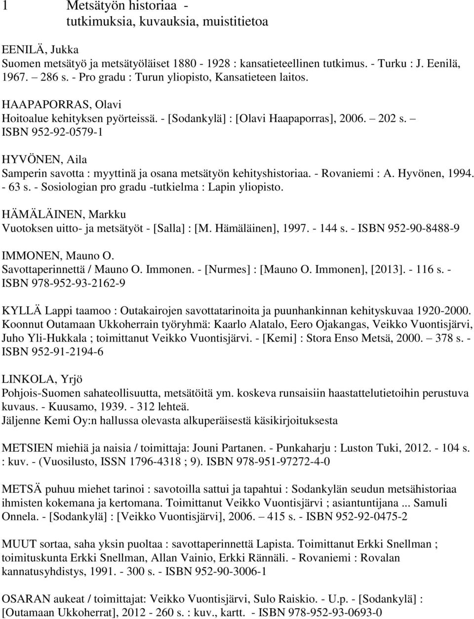 ISBN 952-92-0579-1 HYVÖNEN, Aila Samperin savotta : myyttinä ja osana metsätyön kehityshistoriaa. - Rovaniemi : A. Hyvönen, 1994. - 63 s. - Sosiologian pro gradu -tutkielma : Lapin yliopisto.