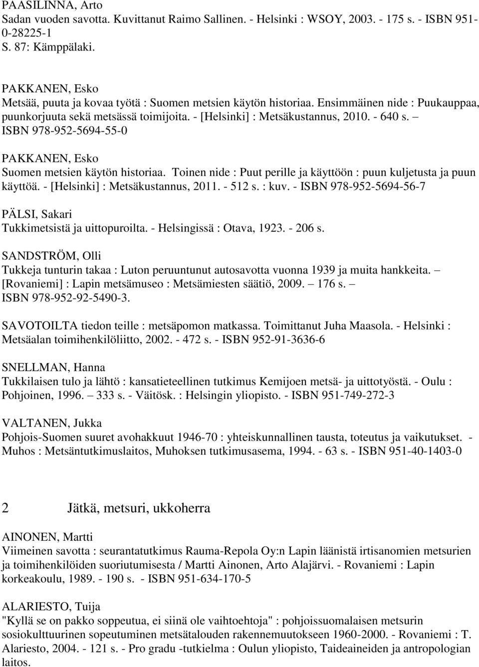 ISBN 978-952-5694-55-0 PAKKANEN, Esko Suomen metsien käytön historiaa. Toinen nide : Puut perille ja käyttöön : puun kuljetusta ja puun käyttöä. - [Helsinki] : Metsäkustannus, 2011. - 512 s. : kuv.