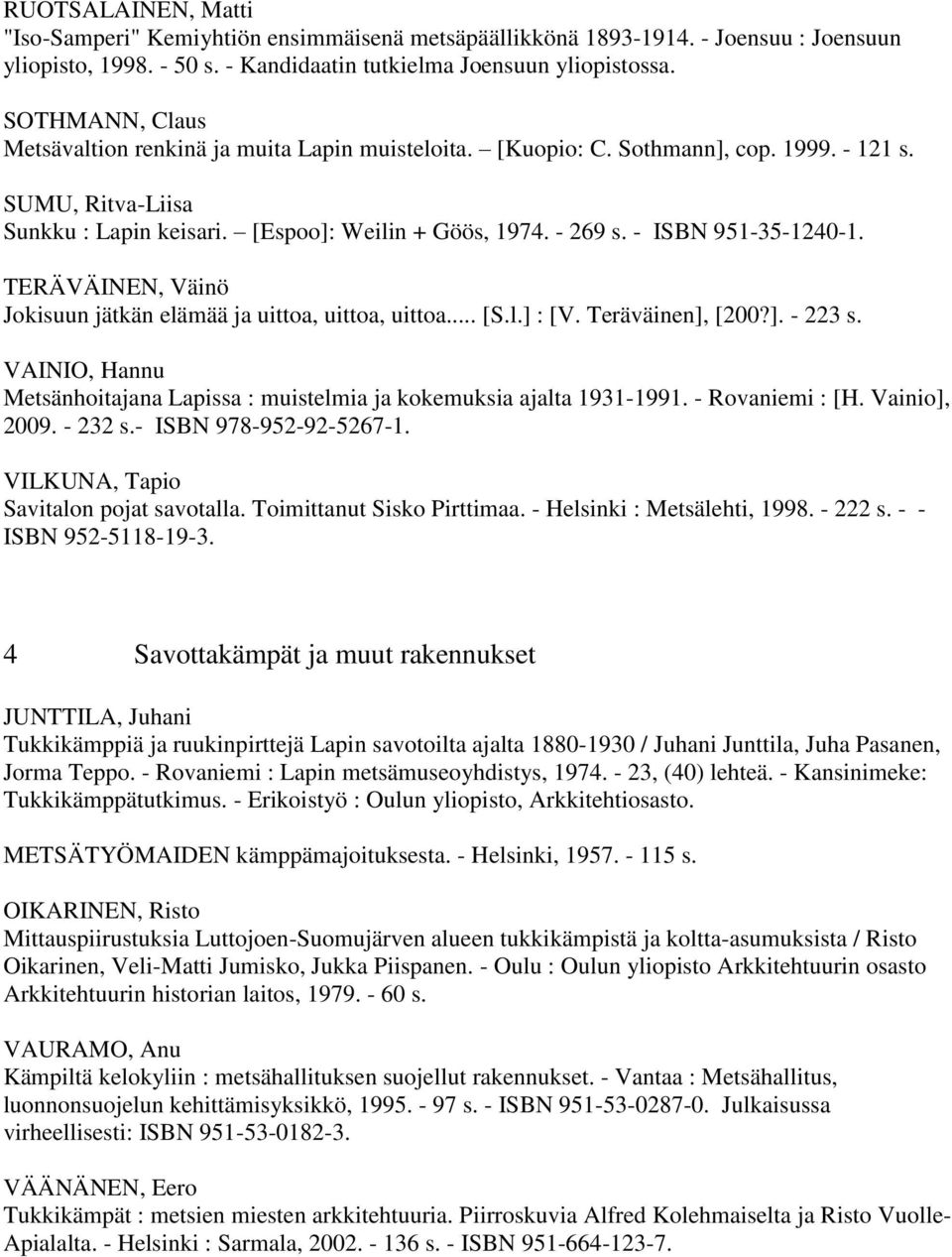 - ISBN 951-35-1240-1. TERÄVÄINEN, Väinö Jokisuun jätkän elämää ja uittoa, uittoa, uittoa... [S.l.] : [V. Teräväinen], [200?]. - 223 s.