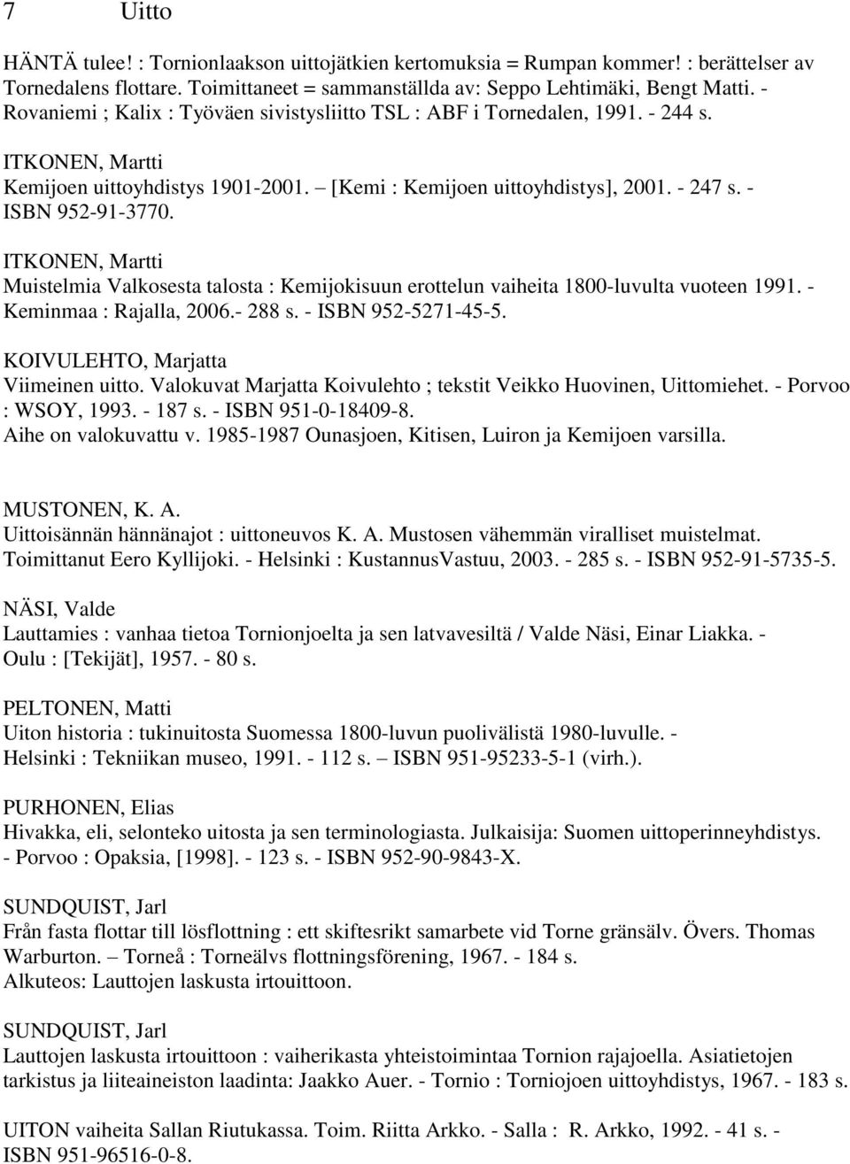 - ISBN 952-91-3770. ITKONEN, Martti Muistelmia Valkosesta talosta : Kemijokisuun erottelun vaiheita 1800-luvulta vuoteen 1991. - Keminmaa : Rajalla, 2006.- 288 s. - ISBN 952-5271-45-5.