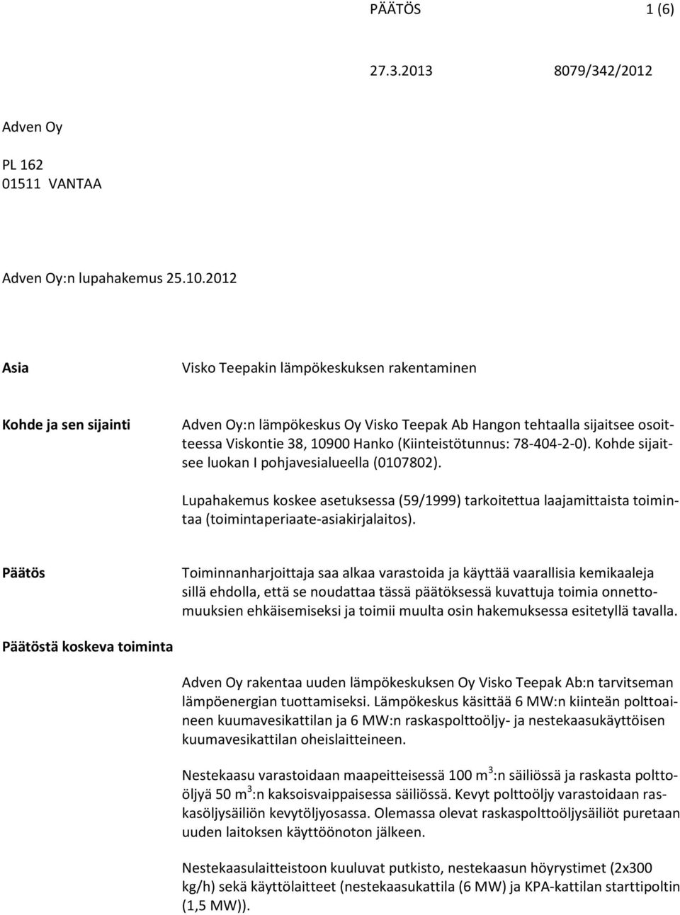 (Kiinteistötunnus: 78-404-2-0). Kohde sijaitsee luokan I pohjavesialueella (0107802). Lupahakemus koskee asetuksessa (59/1999) tarkoitettua laajamittaista toimintaa (toimintaperiaate-asiakirjalaitos).