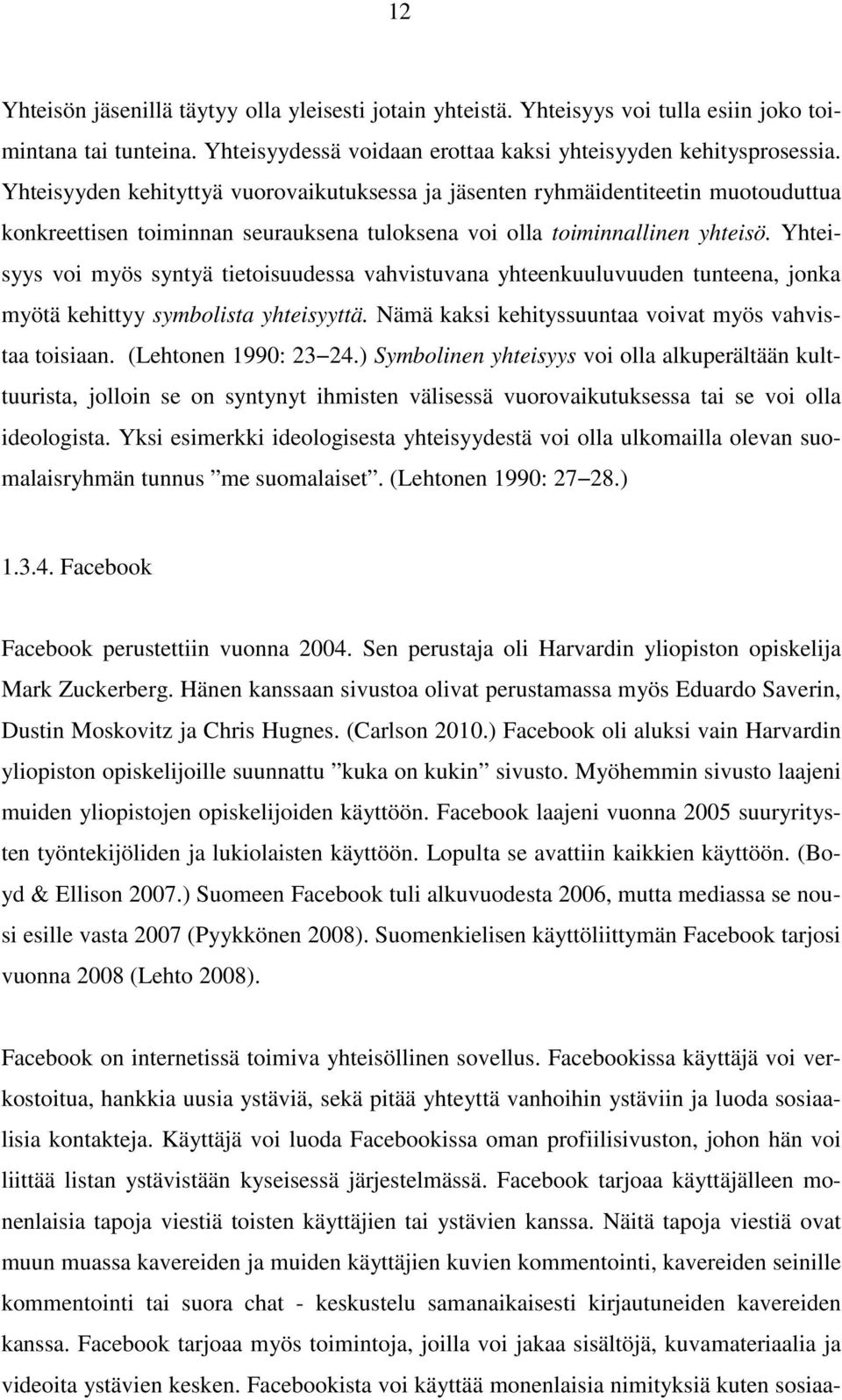 Yhteisyys voi myös syntyä tietoisuudessa vahvistuvana yhteenkuuluvuuden tunteena, jonka myötä kehittyy symbolista yhteisyyttä. Nämä kaksi kehityssuuntaa voivat myös vahvistaa toisiaan.