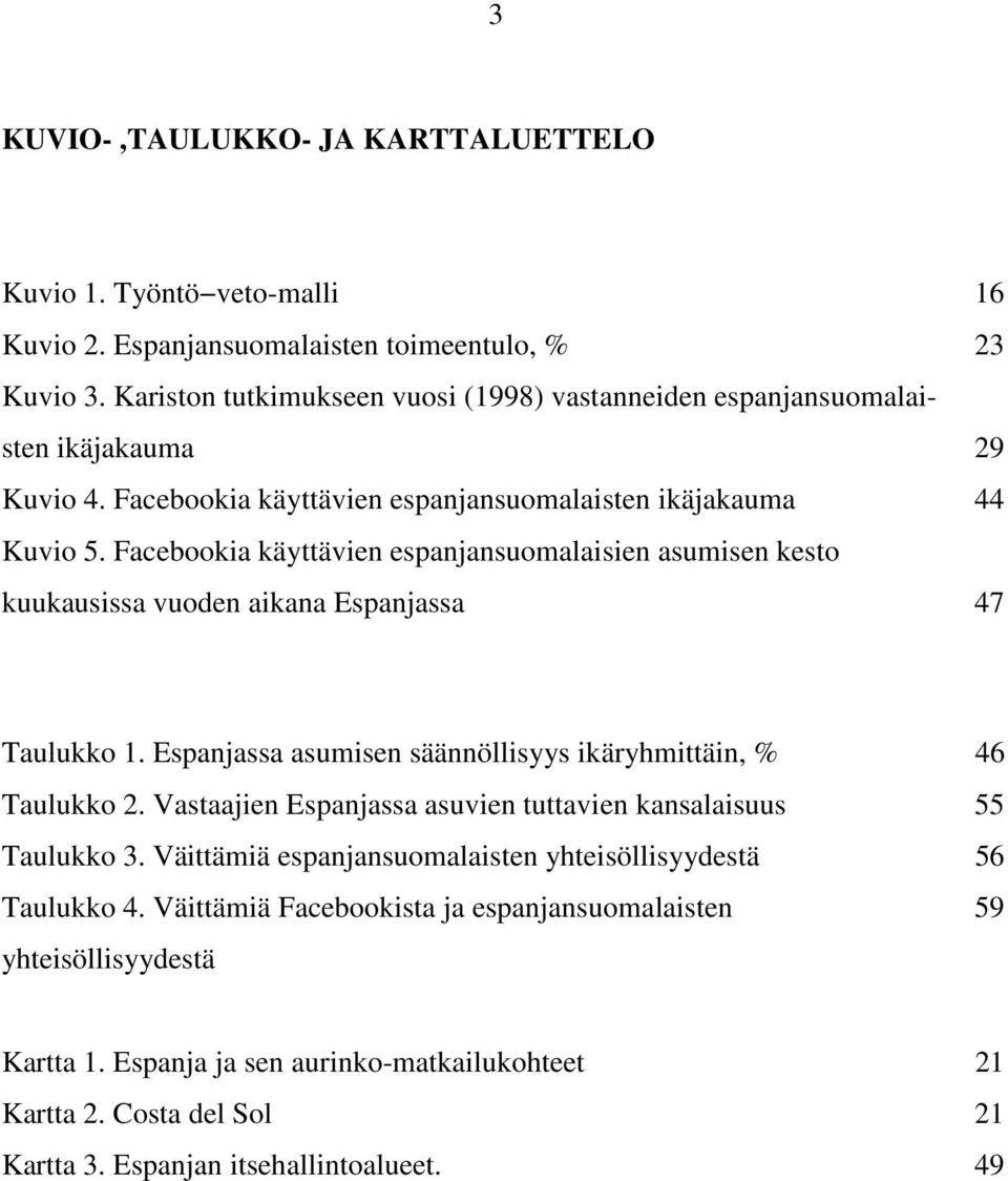 Facebookia käyttävien espanjansuomalaisien asumisen kesto kuukausissa vuoden aikana Espanjassa 47 Taulukko 1. Espanjassa asumisen säännöllisyys ikäryhmittäin, % 46 Taulukko 2.