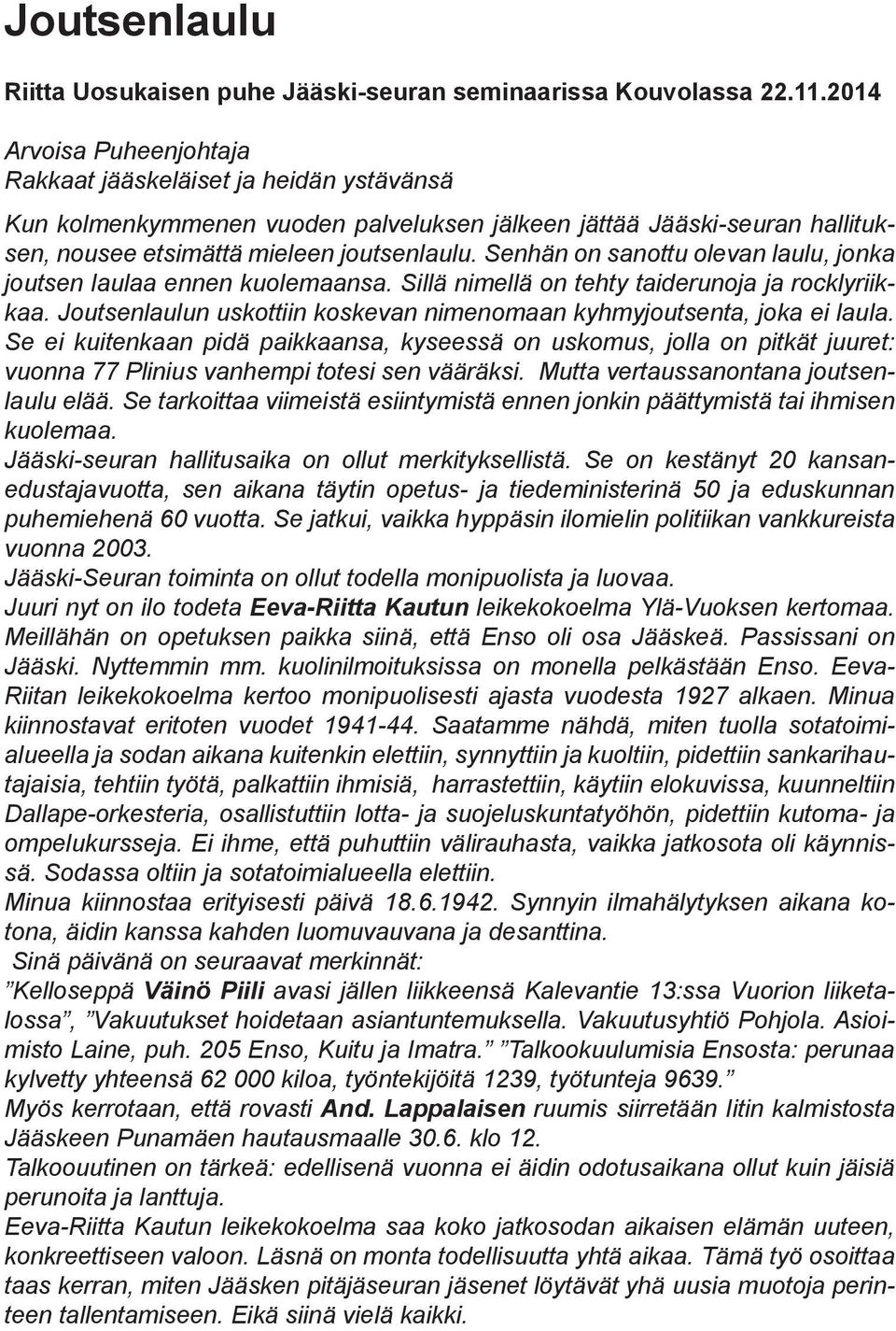 Senhän on sanottu olevan laulu, jonka joutsen laulaa ennen kuolemaansa. Sillä nimellä on tehty taiderunoja ja rocklyriikkaa. Joutsenlaulun uskottiin koskevan nimenomaan kyhmyjoutsenta, joka ei laula.