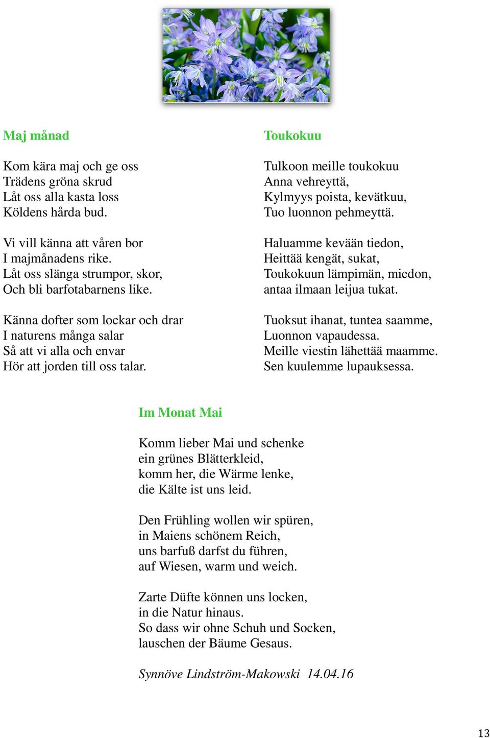 Toukokuu Tulkoon meille toukokuu Anna vehreyttä, Kylmyys poista, kevätkuu, Tuo luonnon pehmeyttä. Haluamme kevään tiedon, Heittää kengät, sukat, Toukokuun lämpimän, miedon, antaa ilmaan leijua tukat.