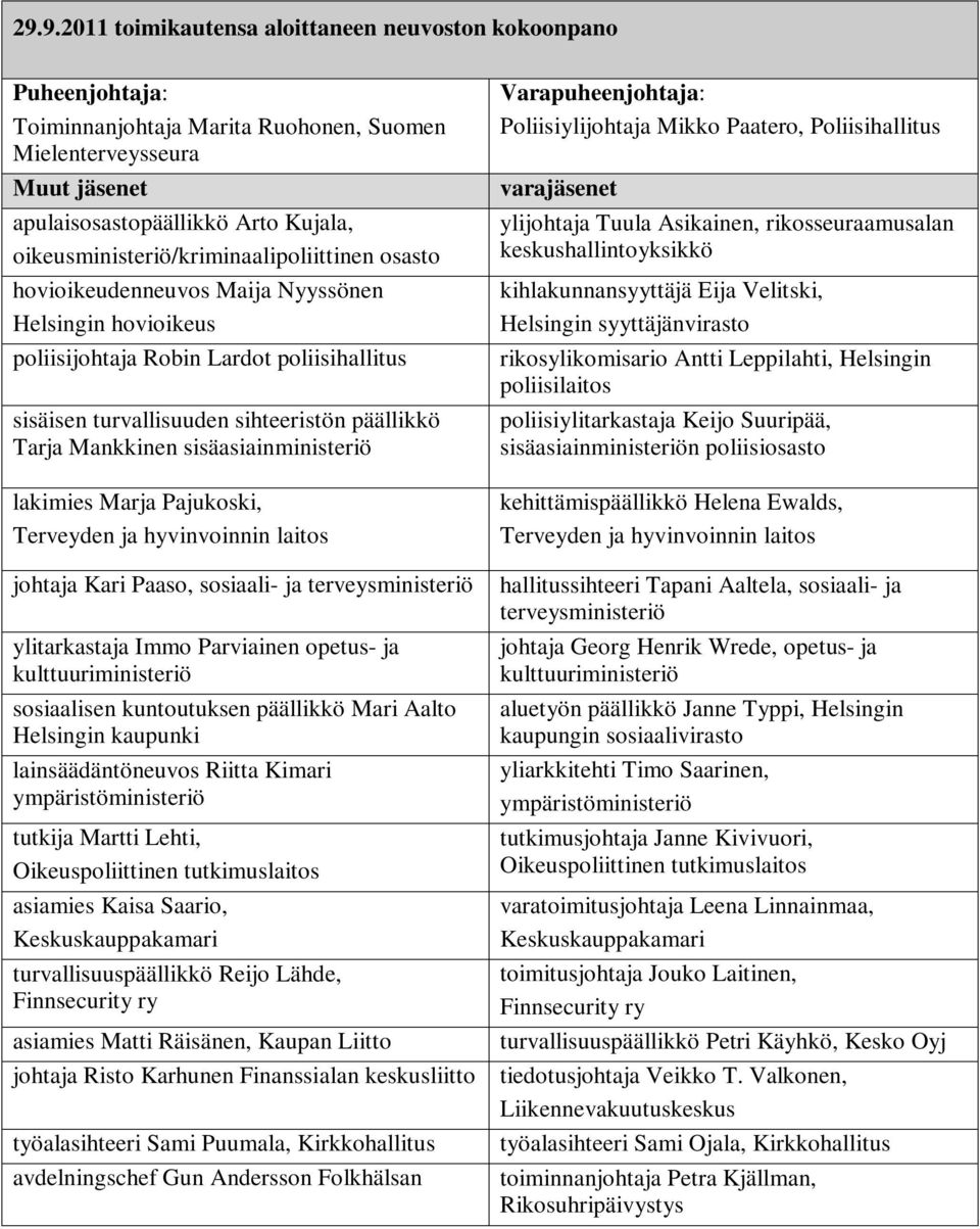 Mankkinen sisäasiainministeriö lakimies Marja Pajukoski, Terveyden ja hyvinvoinnin laitos johtaja Kari Paaso, sosiaali- ja terveysministeriö ylitarkastaja Immo Parviainen opetus- ja