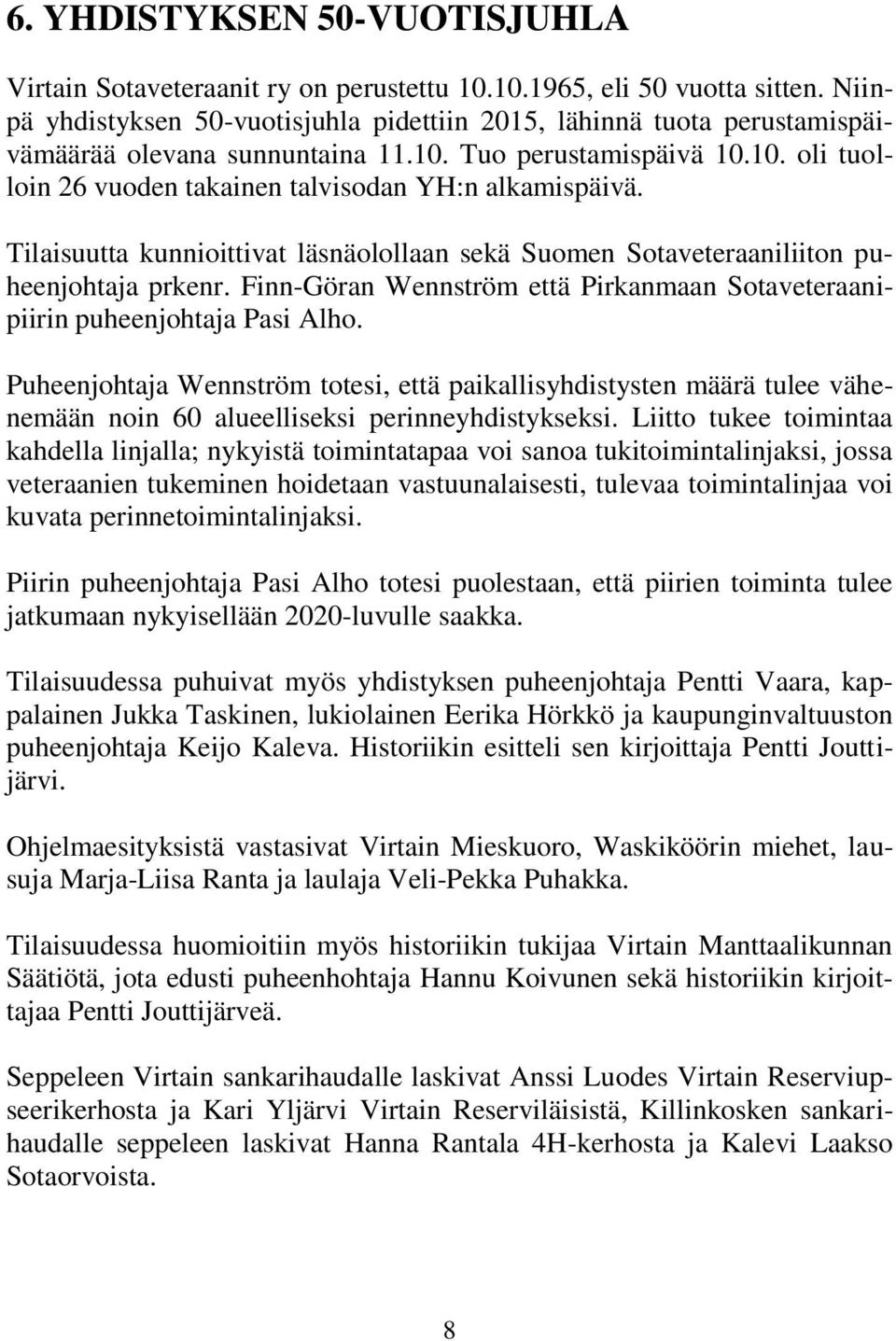Tilaisuutta kunnioittivat läsnäolollaan sekä Suomen Sotaveteraaniliiton puheenjohtaja prkenr. Finn-Göran Wennström että Pirkanmaan Sotaveteraanipiirin puheenjohtaja Pasi Alho.