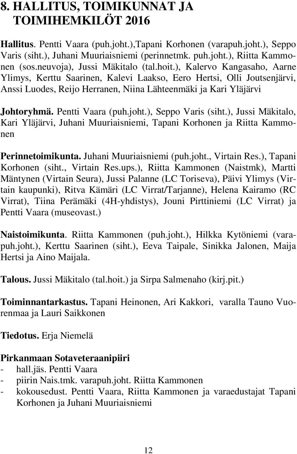 ), Kalervo Kangasaho, Aarne Ylimys, Kerttu Saarinen, Kalevi Laakso, Eero Hertsi, Olli Joutsenjärvi, Anssi Luodes, Reijo Herranen, Niina Lähteenmäki ja Kari Yläjärvi Johtoryhmä. Pentti Vaara (puh.joht.