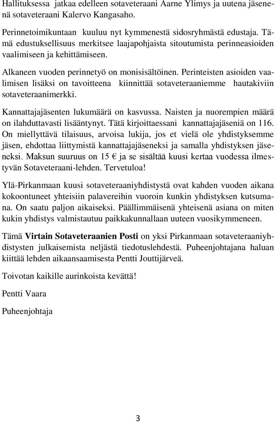 Perinteisten asioiden vaalimisen lisäksi on tavoitteena kiinnittää sotaveteraaniemme hautakiviin sotaveteraanimerkki. Kannattajajäsenten lukumäärä on kasvussa.