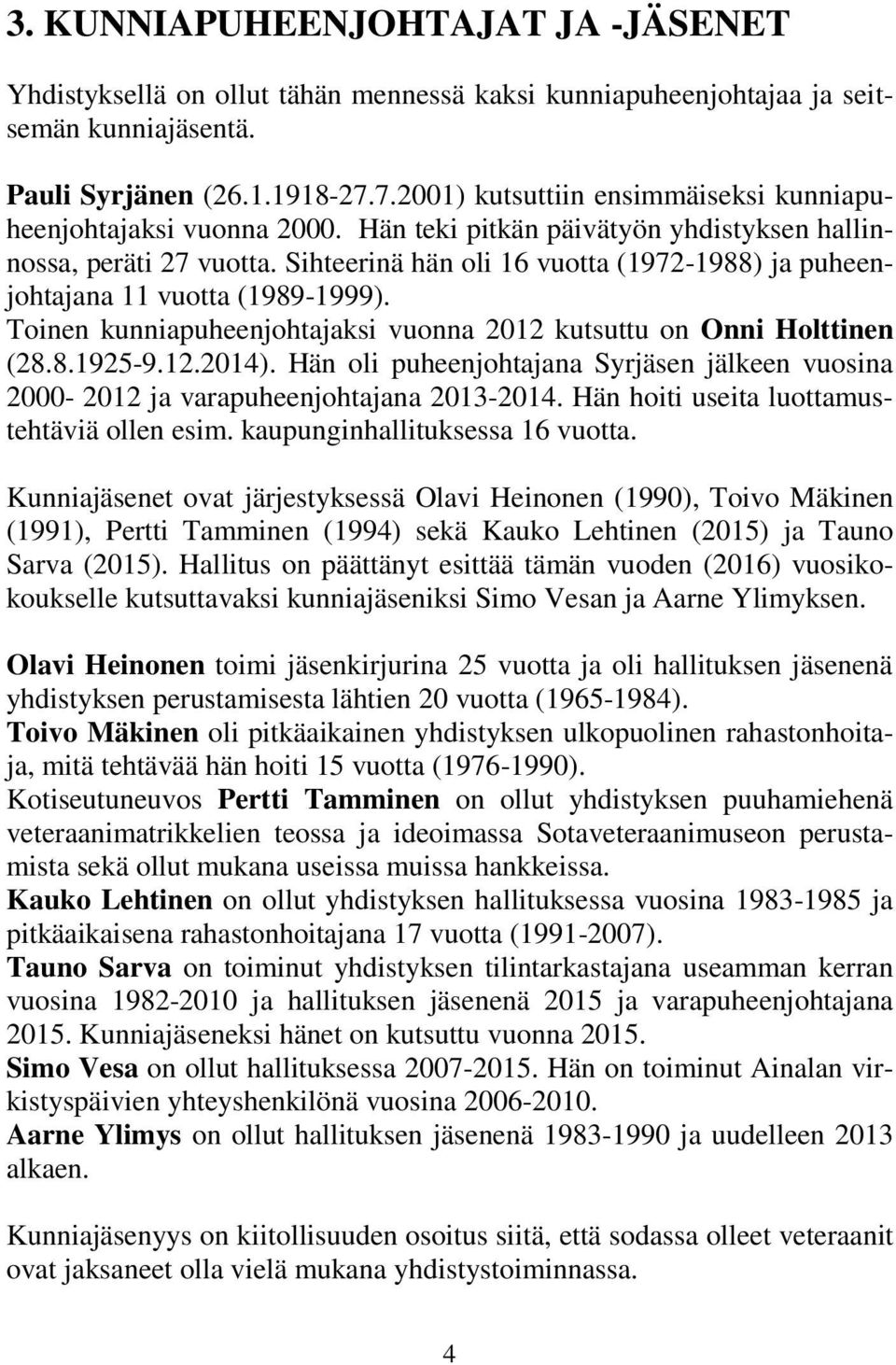 Sihteerinä hän oli 16 vuotta (1972-1988) ja puheenjohtajana 11 vuotta (1989-1999). Toinen kunniapuheenjohtajaksi vuonna 2012 kutsuttu on Onni Holttinen (28.8.1925-9.12.2014).