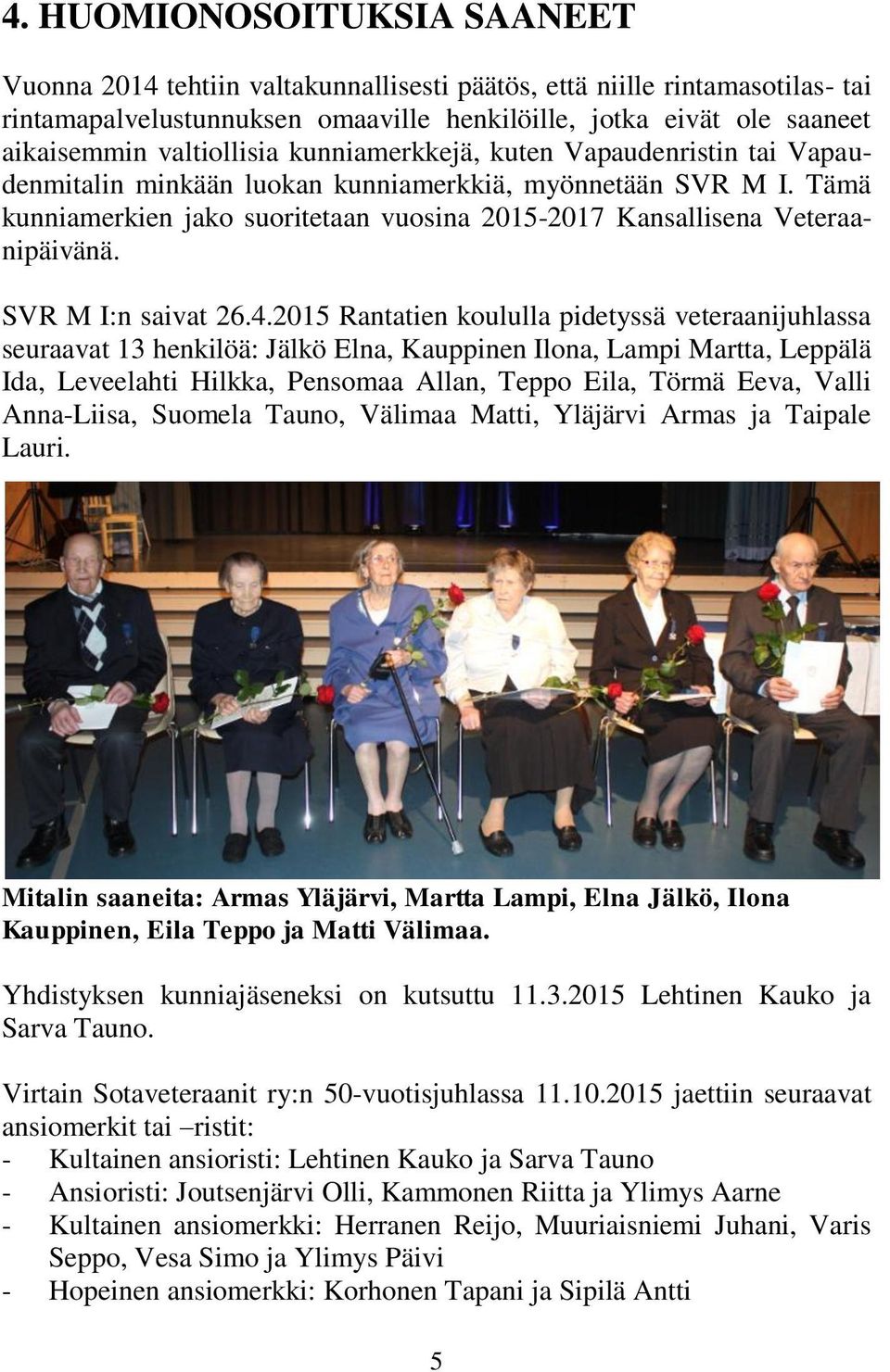 Tämä kunniamerkien jako suoritetaan vuosina 2015-2017 Kansallisena Veteraanipäivänä. SVR M I:n saivat 26.4.