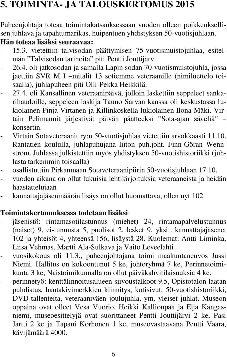 oli jatkosodan ja samalla Lapin sodan 70-vuotismuistojuhla, jossa jaettiin SVR M I mitalit 13 sotiemme veteraanille (nimiluettelo toisaalla), juhlapuheen piti Olli-Pekka Heikkilä. - 27.4.