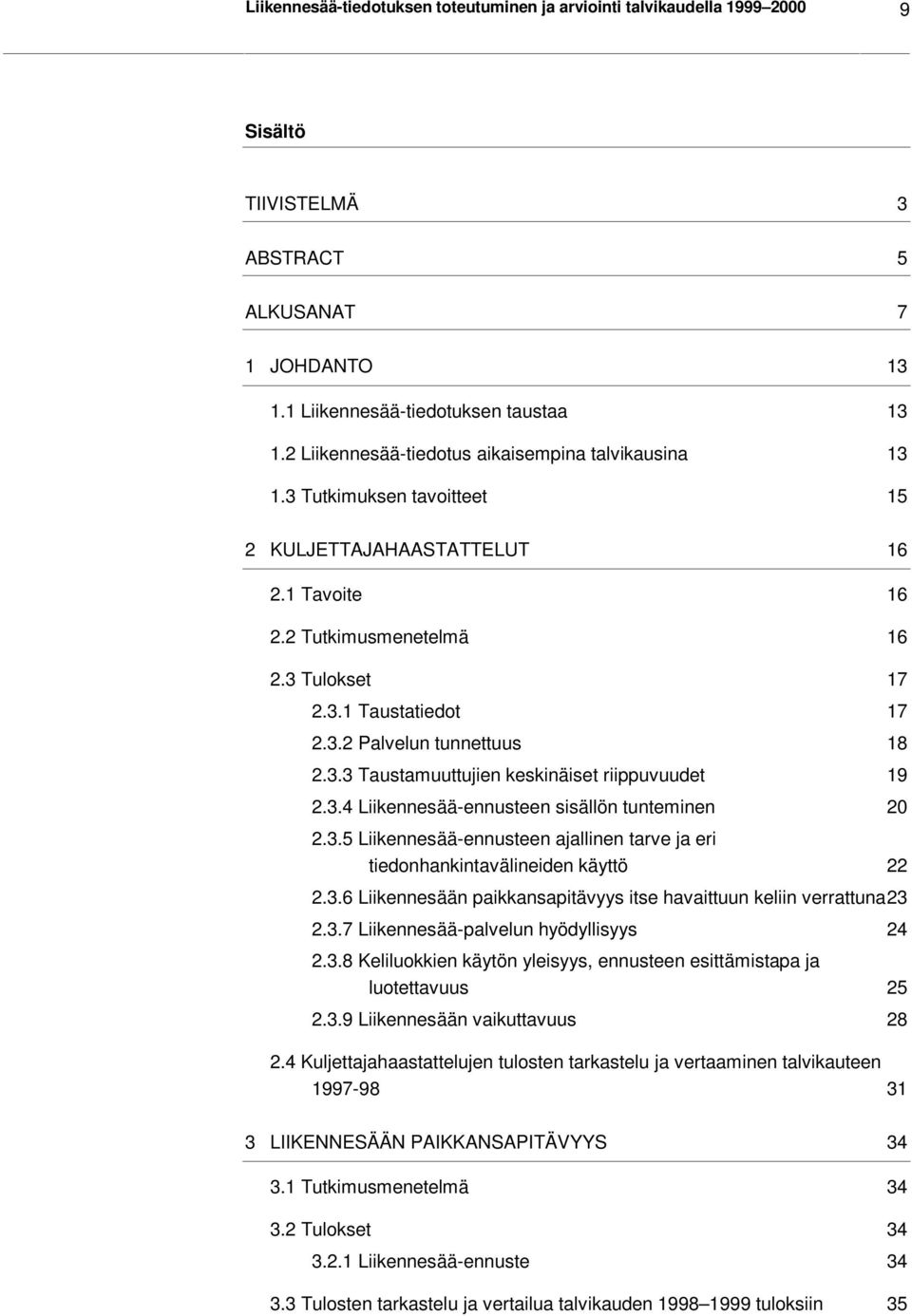 3.3 Taustamuuttujien keskinäiset riippuvuudet 19 2.3.4 Liikennesää-ennusteen sisällön tunteminen 20 2.3.5 Liikennesää-ennusteen ajallinen tarve ja eri tiedonhankintavälineiden käyttö 22 2.3.6 Liikennesään paikkansapitävyys itse havaittuun keliin verrattuna23 2.