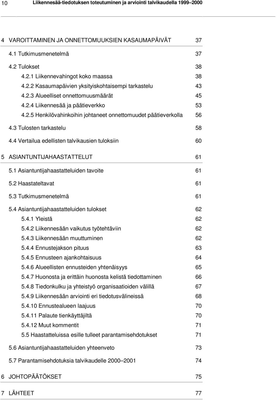 3 Tulosten tarkastelu 58 4.4 Vertailua edellisten talvikausien tuloksiin 60 5 ASIANTUNTIJAHAASTATTELUT 61 5.1 Asiantuntijahaastatteluiden tavoite 61 5.2 Haastateltavat 61 5.3 Tutkimusmenetelmä 61 5.