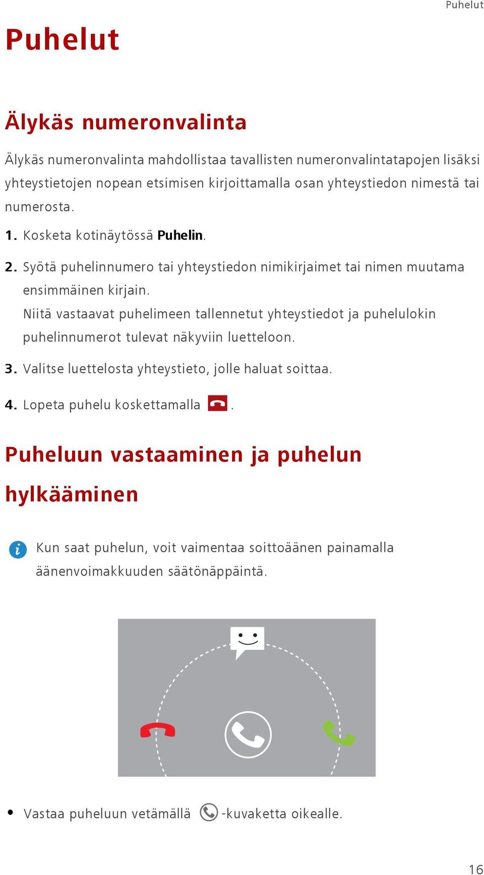 Niitä vastaavat puhelimeen tallennetut yhteystiedot ja puhelulokin puhelinnumerot tulevat näkyviin luetteloon. 3. Valitse luettelosta yhteystieto, jolle haluat soittaa. 4.