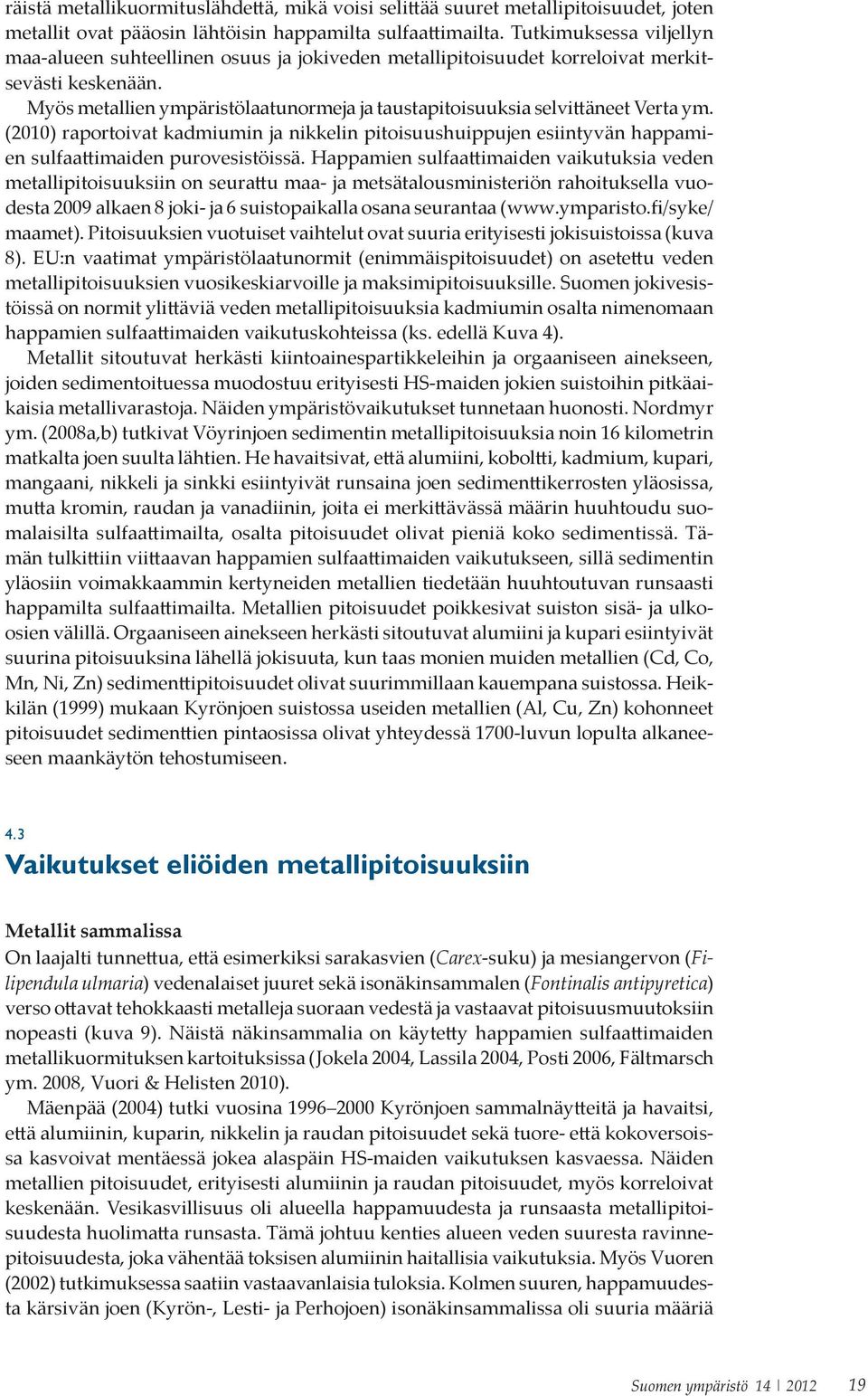 Myös metallien ympäristölaatunormeja ja taustapitoisuuksia selvittäneet Verta ym. (2010) raportoivat kadmiumin ja nikkelin pitoisuushuippujen esiintyvän happamien sulfaattimaiden purovesistöissä.