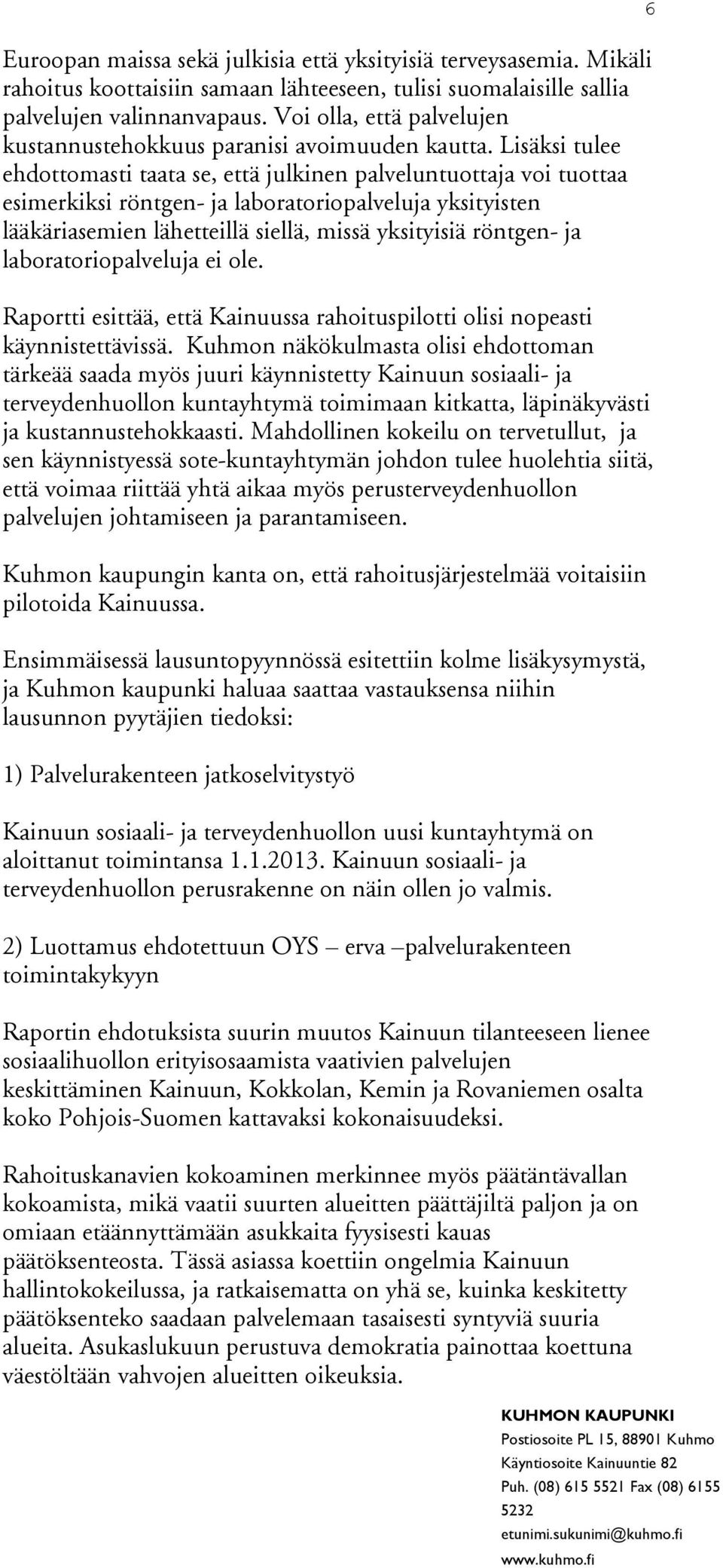 Lisäksi tulee ehdottomasti taata se, että julkinen palveluntuottaja voi tuottaa esimerkiksi röntgen- ja laboratoriopalveluja yksityisten lääkäriasemien lähetteillä siellä, missä yksityisiä röntgen-