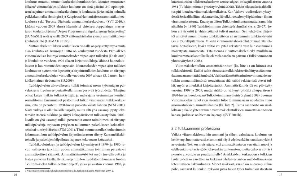 Kuopiossa Humanistisessa ammattikorkeakoulussa sekä Turussa Diakonia-ammattikorkeakoulussa (SVT 2010a).