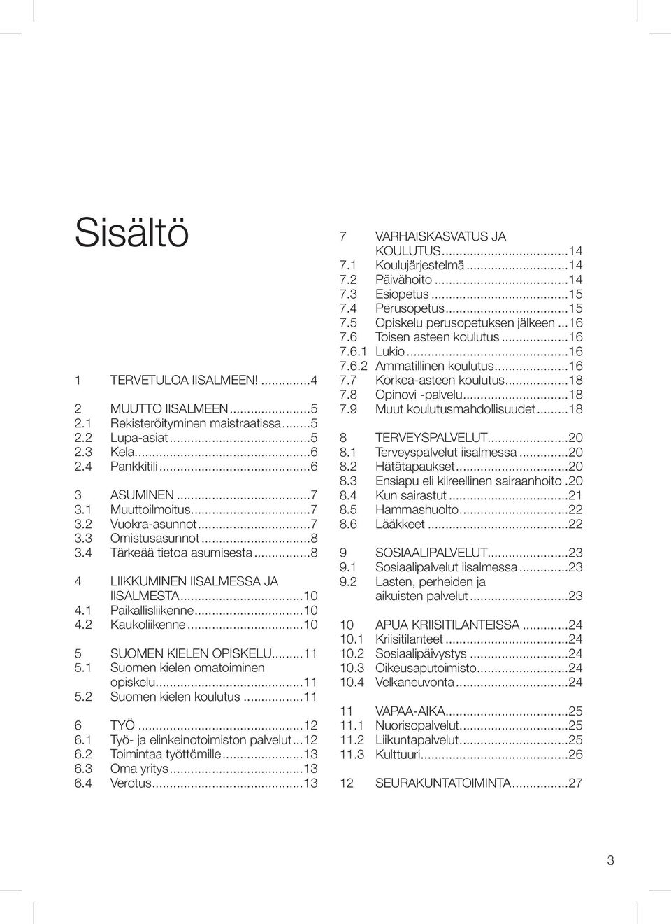 1 Suomen kielen omatoiminen opiskelu...11 5.2 Suomen kielen koulutus...11 6 TYÖ...12 6.1 Työ- ja elinkeinotoimiston palvelut...12 6.2 Toimintaa työttömille...13 6.3 Oma yritys...13 6.4 Verotus.